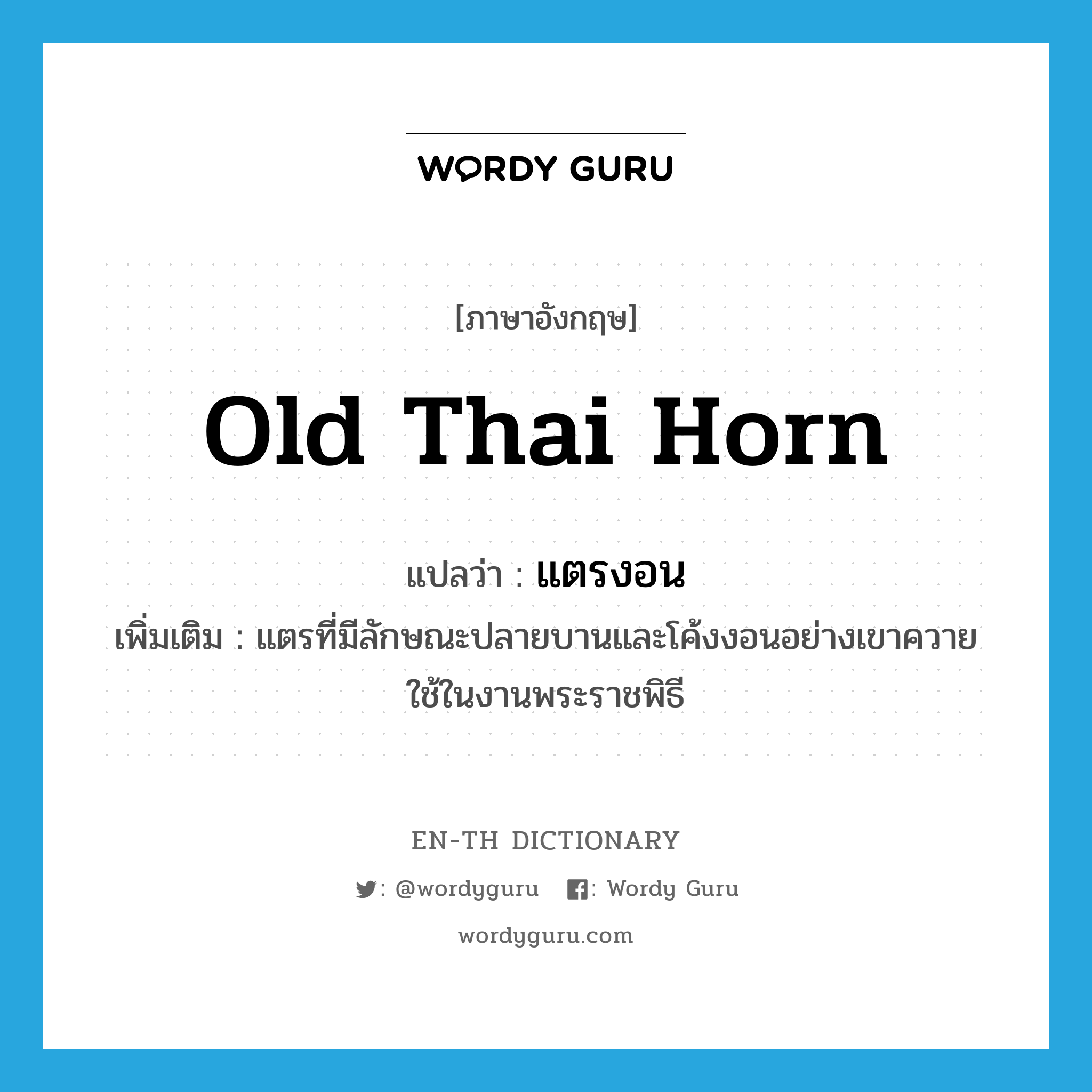 old Thai horn แปลว่า?, คำศัพท์ภาษาอังกฤษ old Thai horn แปลว่า แตรงอน ประเภท N เพิ่มเติม แตรที่มีลักษณะปลายบานและโค้งงอนอย่างเขาควาย ใช้ในงานพระราชพิธี หมวด N