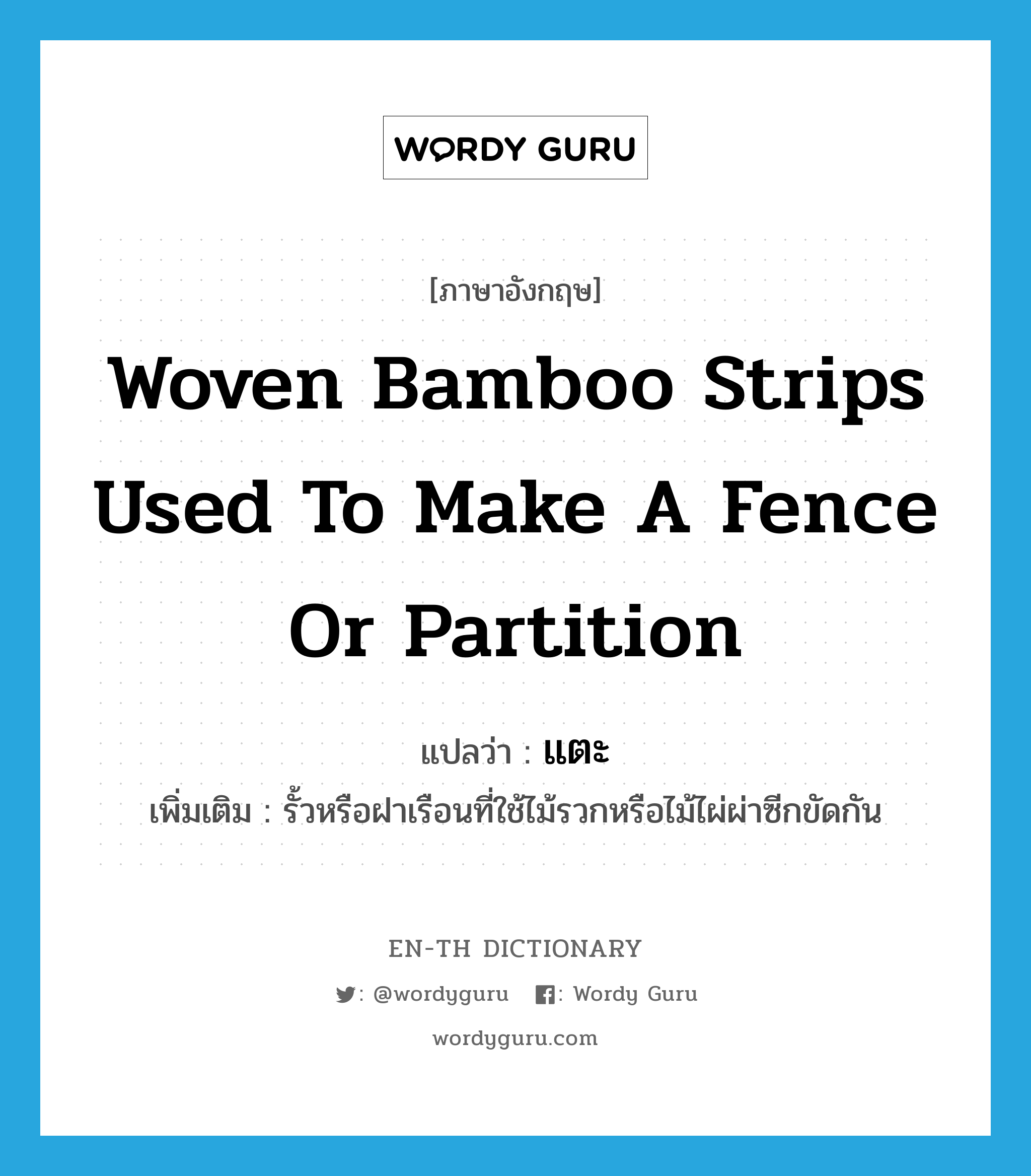 แตะ ภาษาอังกฤษ?, คำศัพท์ภาษาอังกฤษ แตะ แปลว่า woven bamboo strips used to make a fence or partition ประเภท N เพิ่มเติม รั้วหรือฝาเรือนที่ใช้ไม้รวกหรือไม้ไผ่ผ่าซีกขัดกัน หมวด N