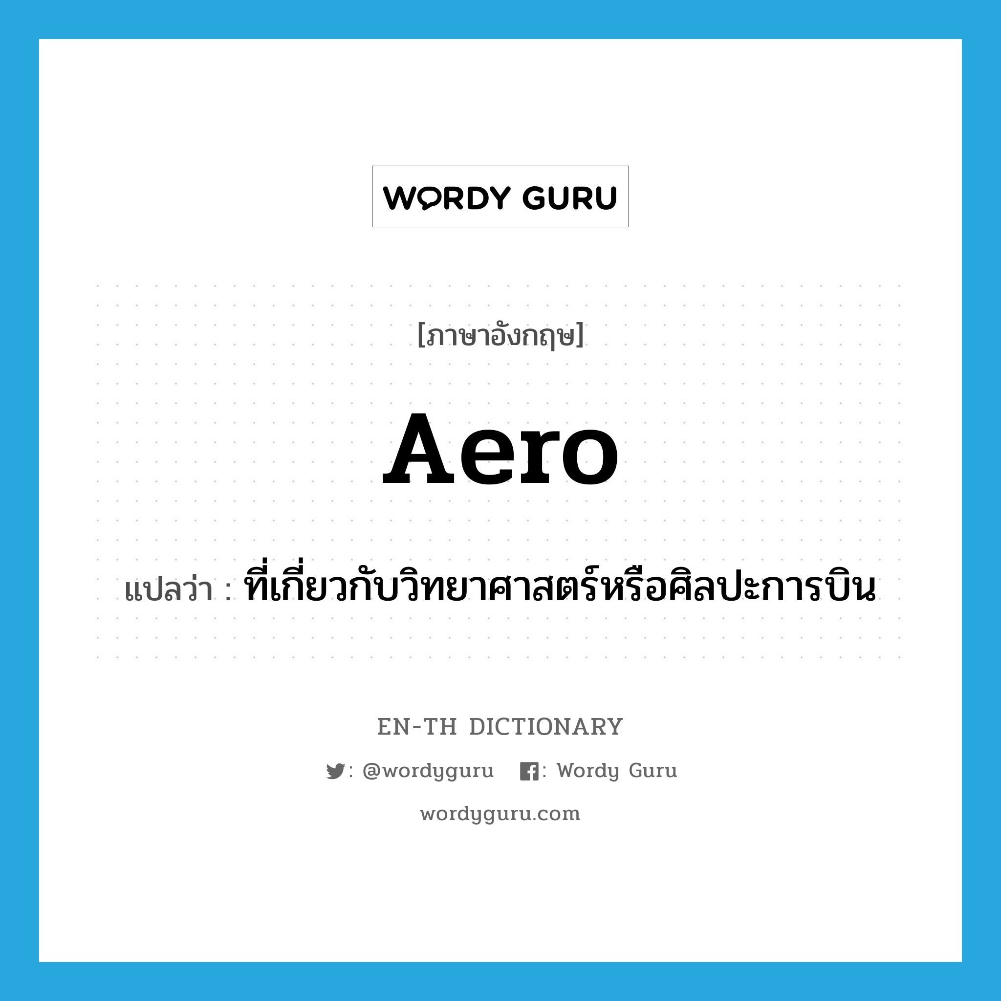 aero- แปลว่า?, คำศัพท์ภาษาอังกฤษ aero แปลว่า ที่เกี่ยวกับวิทยาศาสตร์หรือศิลปะการบิน ประเภท ADJ หมวด ADJ