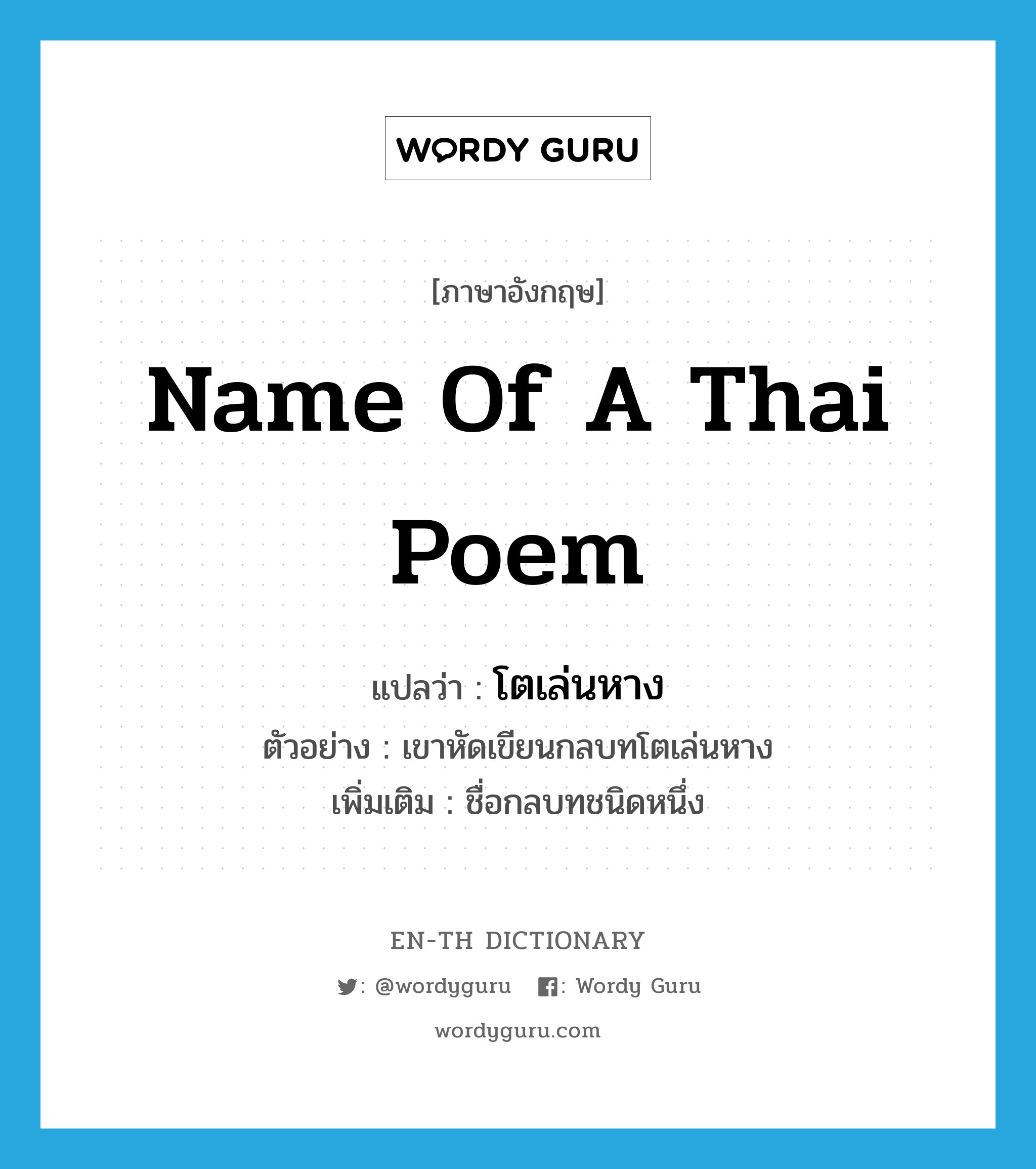 name of a Thai poem แปลว่า?, คำศัพท์ภาษาอังกฤษ name of a Thai poem แปลว่า โตเล่นหาง ประเภท N ตัวอย่าง เขาหัดเขียนกลบทโตเล่นหาง เพิ่มเติม ชื่อกลบทชนิดหนึ่ง หมวด N