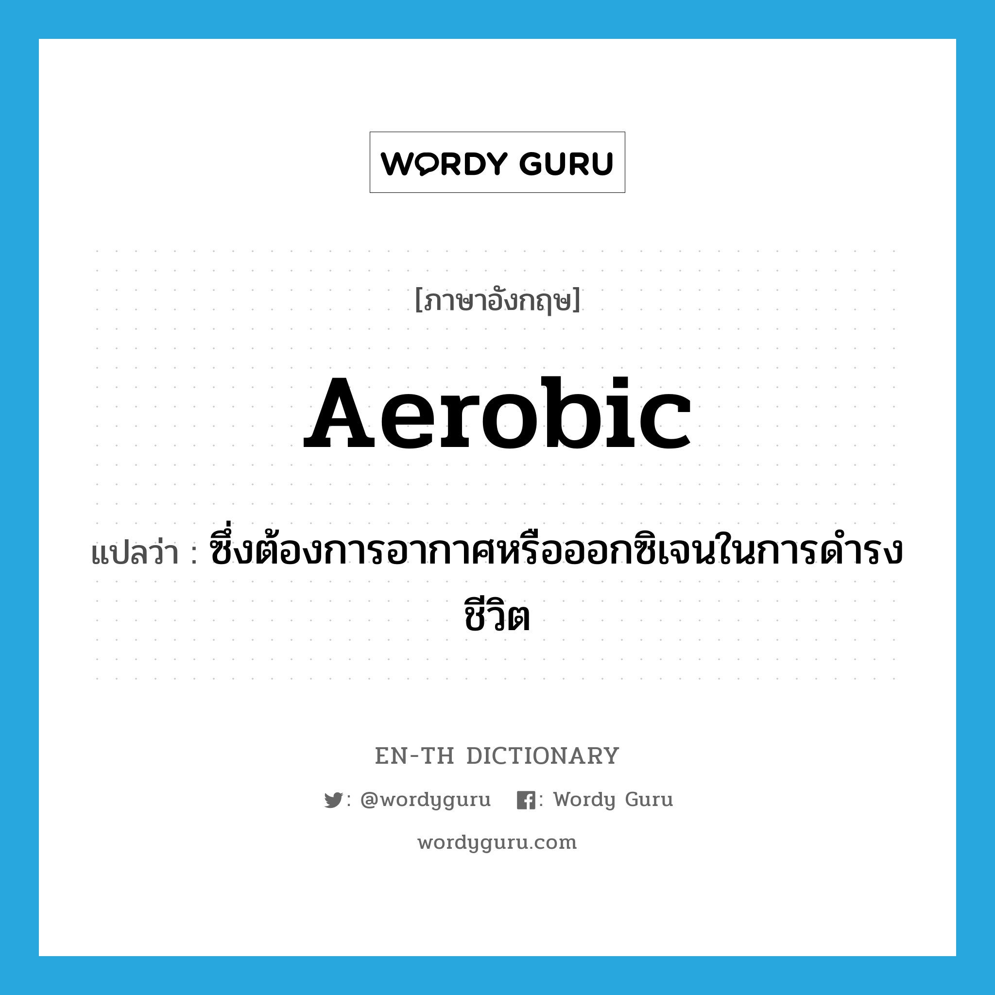 aerobic แปลว่า?, คำศัพท์ภาษาอังกฤษ aerobic แปลว่า ซึ่งต้องการอากาศหรือออกซิเจนในการดำรงชีวิต ประเภท ADJ หมวด ADJ