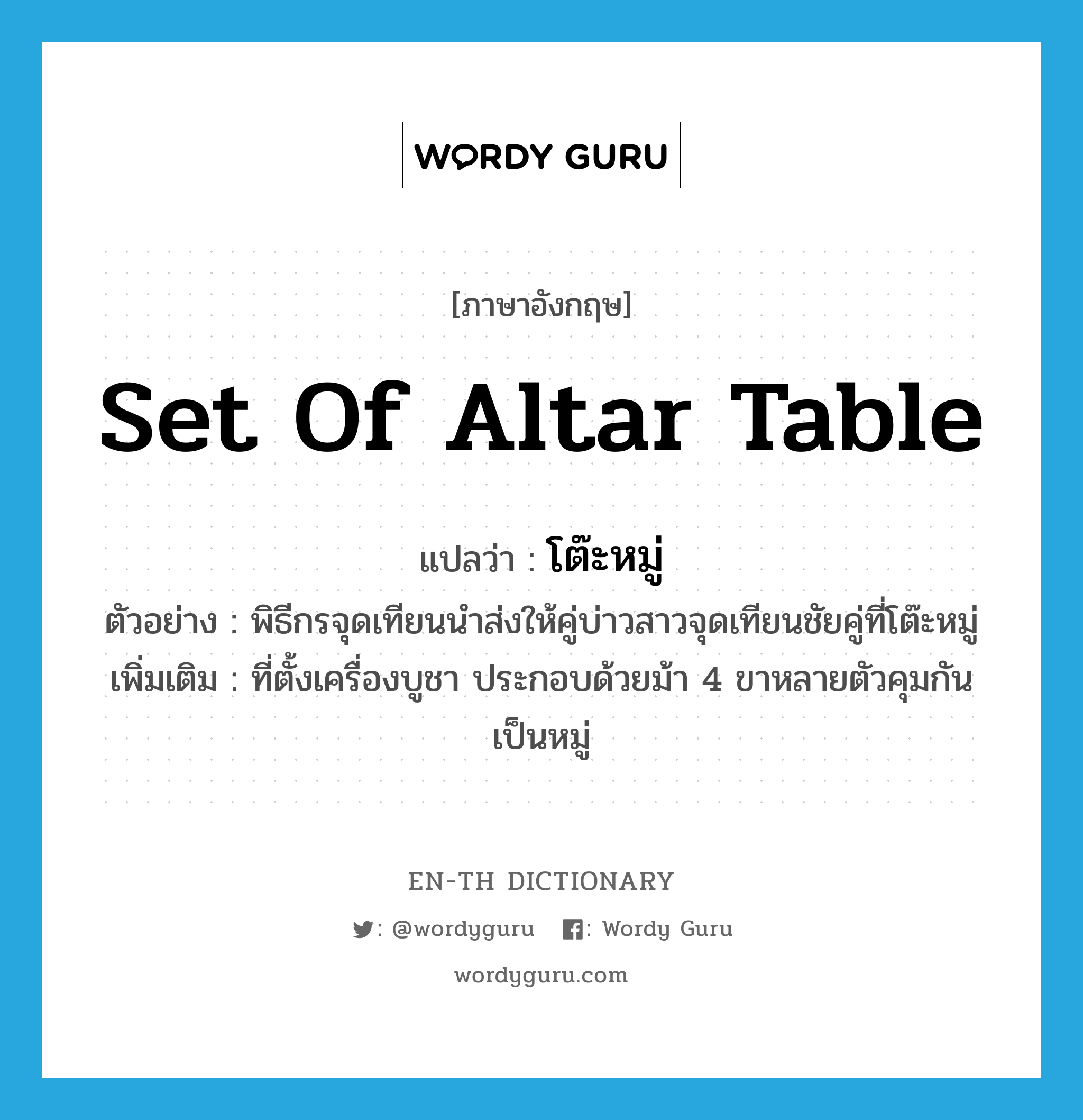 set of altar table แปลว่า?, คำศัพท์ภาษาอังกฤษ set of altar table แปลว่า โต๊ะหมู่ ประเภท N ตัวอย่าง พิธีกรจุดเทียนนำส่งให้คู่บ่าวสาวจุดเทียนชัยคู่ที่โต๊ะหมู่ เพิ่มเติม ที่ตั้งเครื่องบูชา ประกอบด้วยม้า 4 ขาหลายตัวคุมกันเป็นหมู่ หมวด N