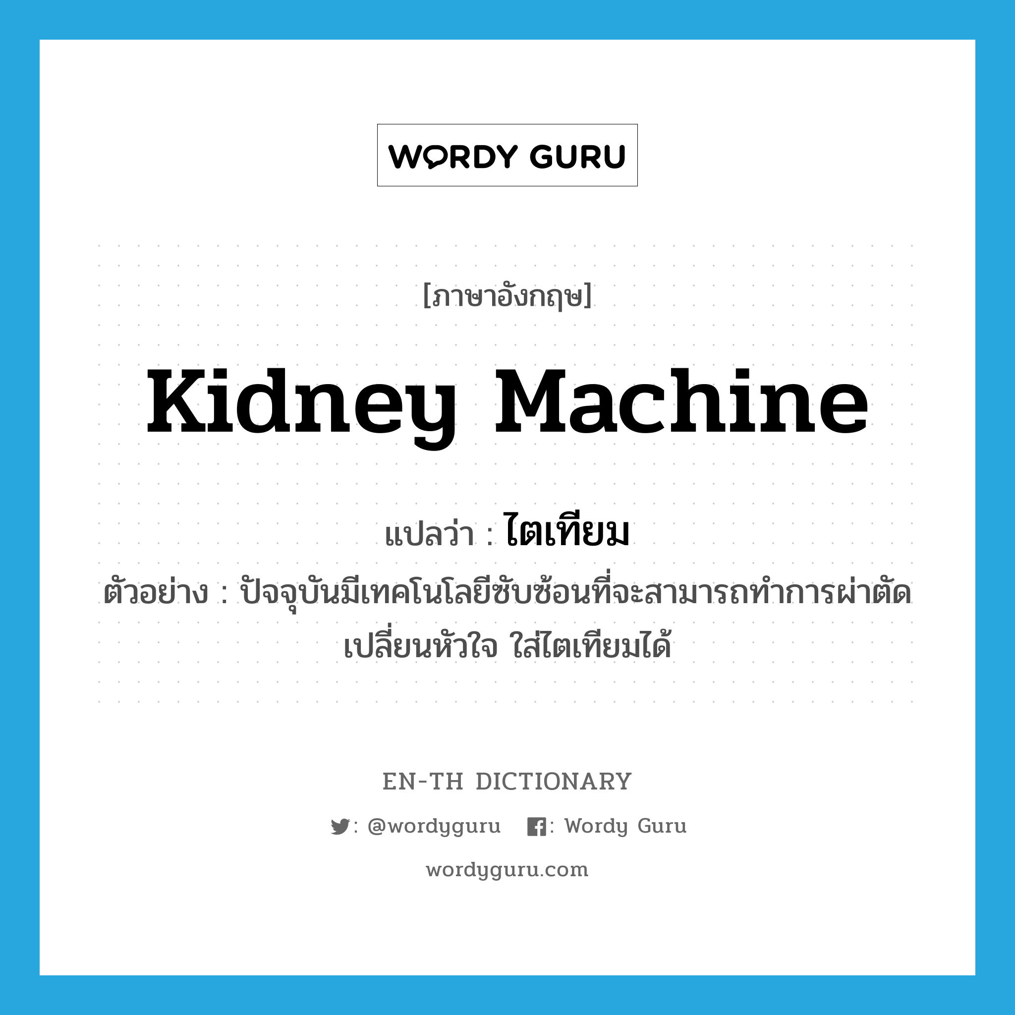 kidney machine แปลว่า?, คำศัพท์ภาษาอังกฤษ kidney machine แปลว่า ไตเทียม ประเภท N ตัวอย่าง ปัจจุบันมีเทคโนโลยีซับซ้อนที่จะสามารถทำการผ่าตัดเปลี่ยนหัวใจ ใส่ไตเทียมได้ หมวด N