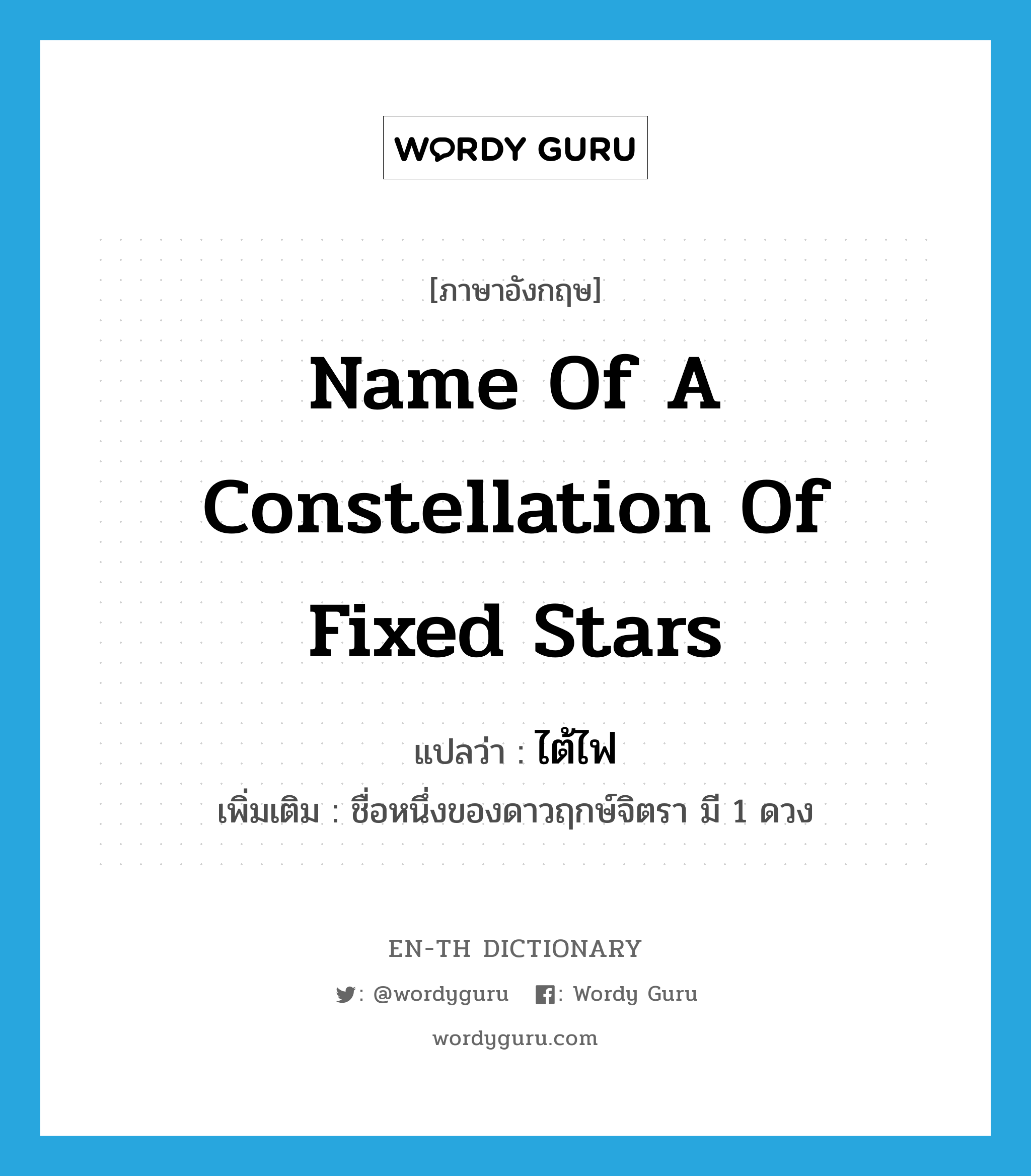 name of a constellation of fixed stars แปลว่า?, คำศัพท์ภาษาอังกฤษ name of a constellation of fixed stars แปลว่า ไต้ไฟ ประเภท N เพิ่มเติม ชื่อหนึ่งของดาวฤกษ์จิตรา มี 1 ดวง หมวด N