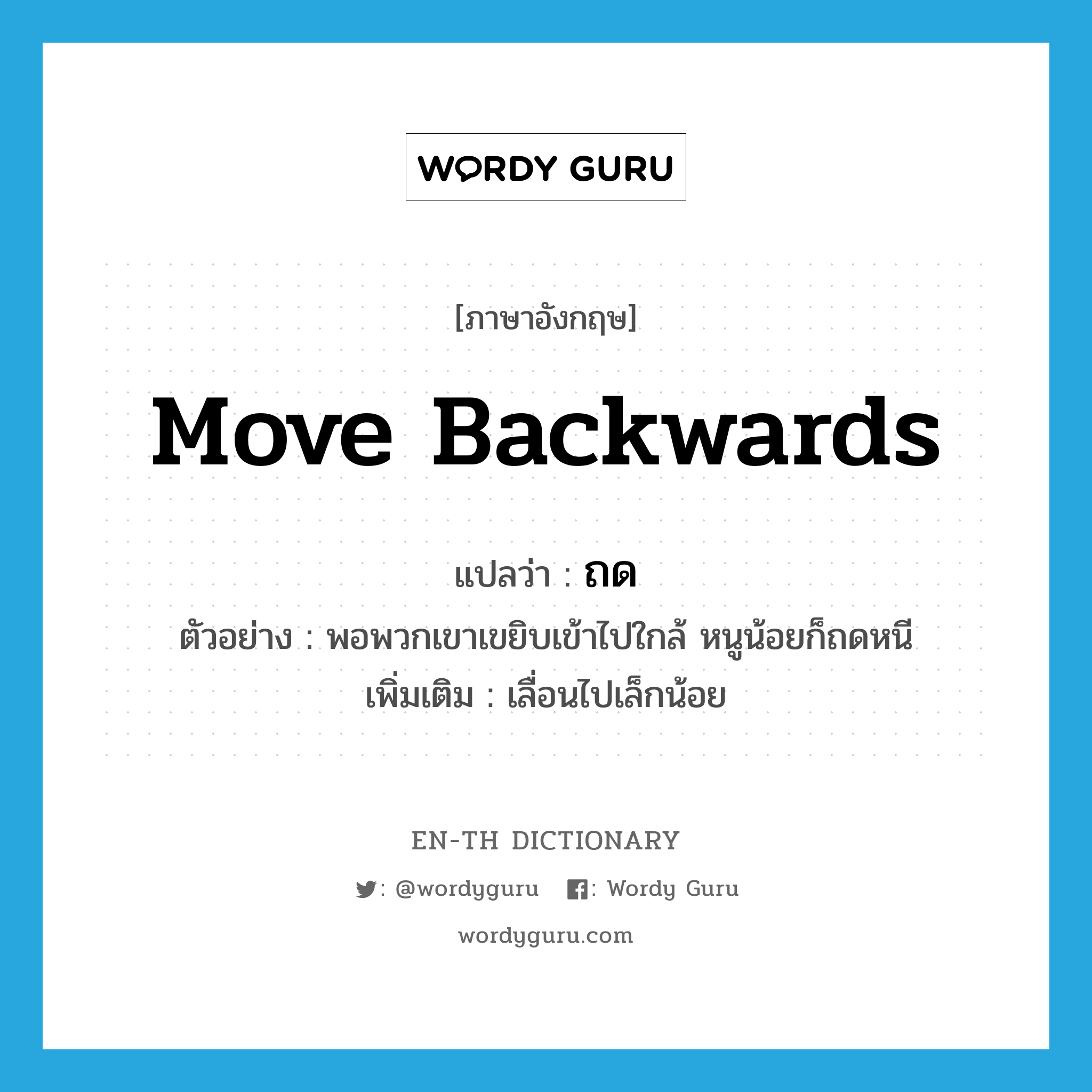 move backwards แปลว่า?, คำศัพท์ภาษาอังกฤษ move backwards แปลว่า ถด ประเภท V ตัวอย่าง พอพวกเขาเขยิบเข้าไปใกล้ หนูน้อยก็ถดหนี เพิ่มเติม เลื่อนไปเล็กน้อย หมวด V