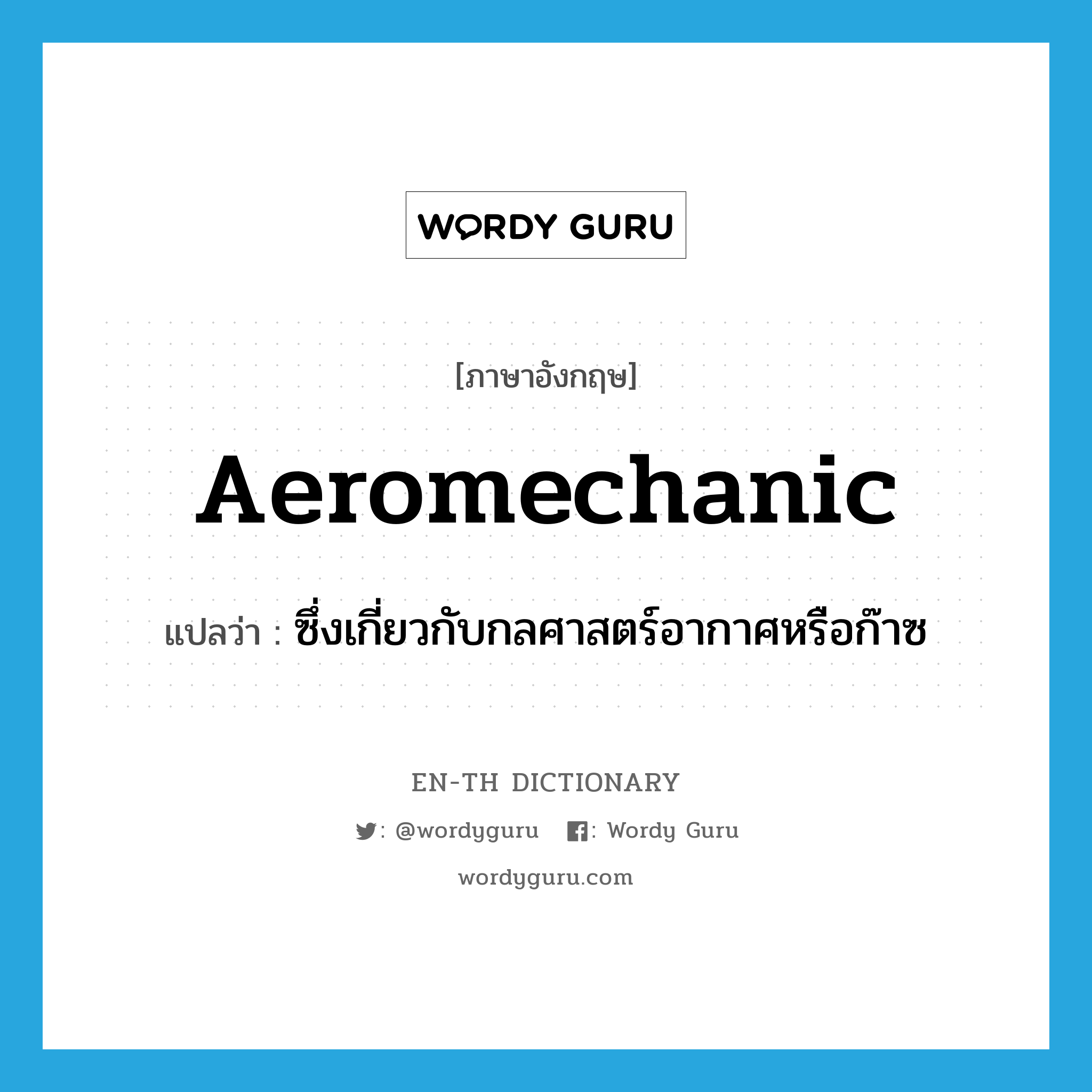 aeromechanic แปลว่า?, คำศัพท์ภาษาอังกฤษ aeromechanic แปลว่า ซึ่งเกี่ยวกับกลศาสตร์อากาศหรือก๊าซ ประเภท ADJ หมวด ADJ