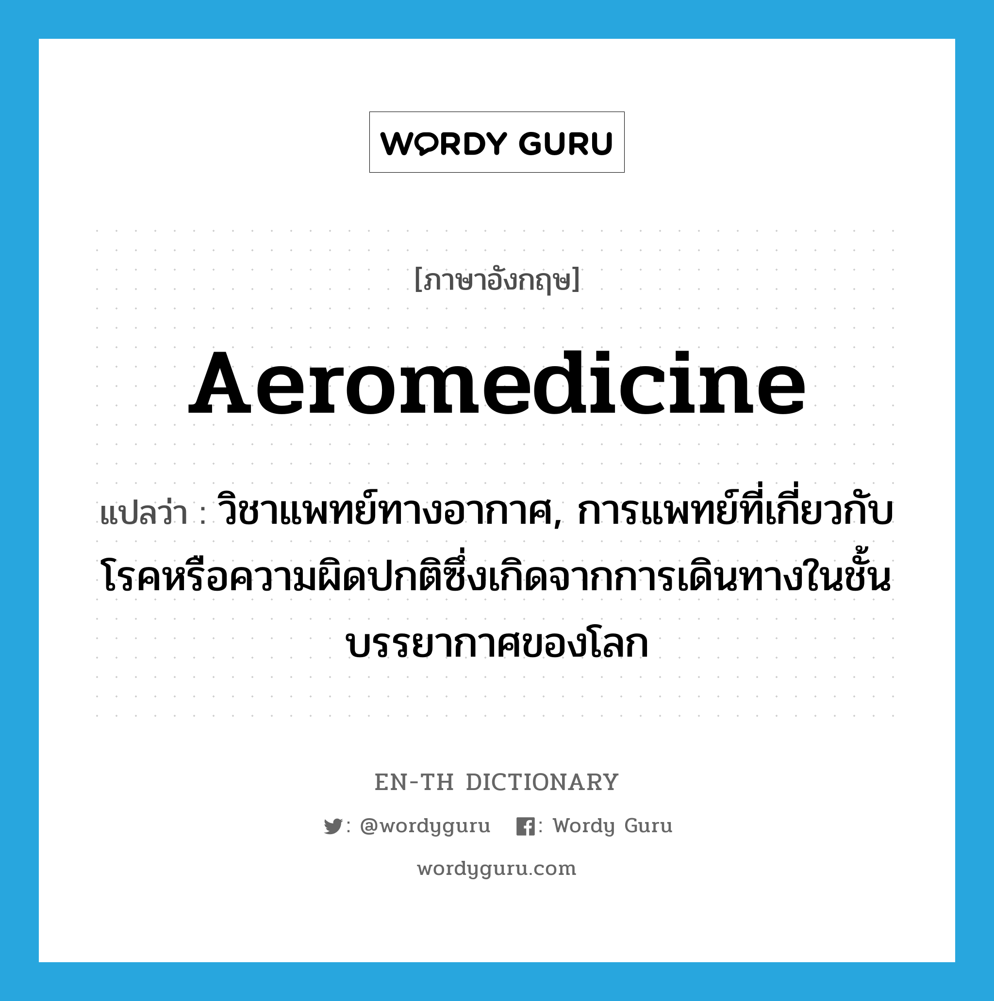 aeromedicine แปลว่า?, คำศัพท์ภาษาอังกฤษ aeromedicine แปลว่า วิชาแพทย์ทางอากาศ, การแพทย์ที่เกี่ยวกับโรคหรือความผิดปกติซึ่งเกิดจากการเดินทางในชั้นบรรยากาศของโลก ประเภท N หมวด N