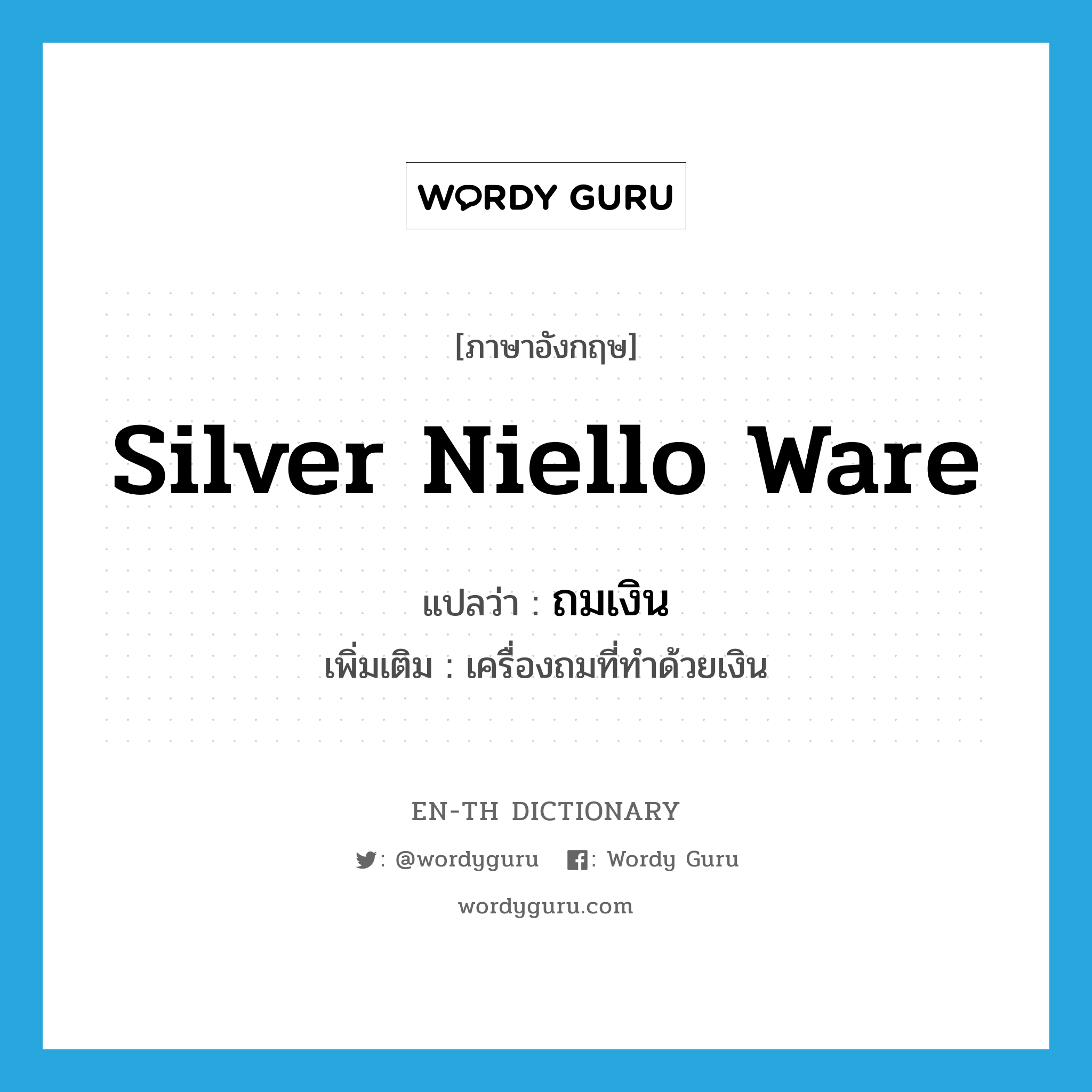 silver niello ware แปลว่า?, คำศัพท์ภาษาอังกฤษ silver niello ware แปลว่า ถมเงิน ประเภท N เพิ่มเติม เครื่องถมที่ทำด้วยเงิน หมวด N