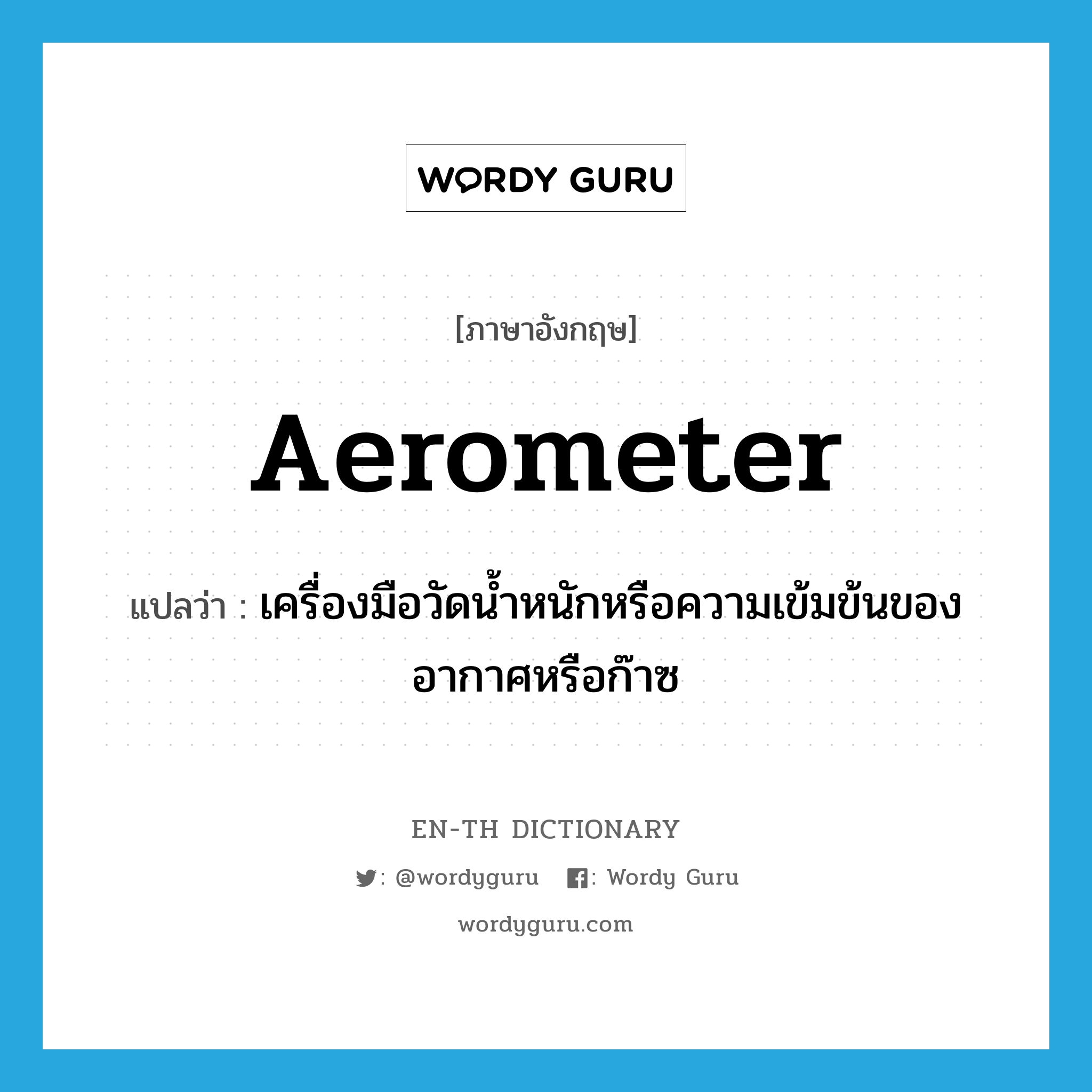 aerometer แปลว่า?, คำศัพท์ภาษาอังกฤษ aerometer แปลว่า เครื่องมือวัดน้ำหนักหรือความเข้มข้นของอากาศหรือก๊าซ ประเภท N หมวด N