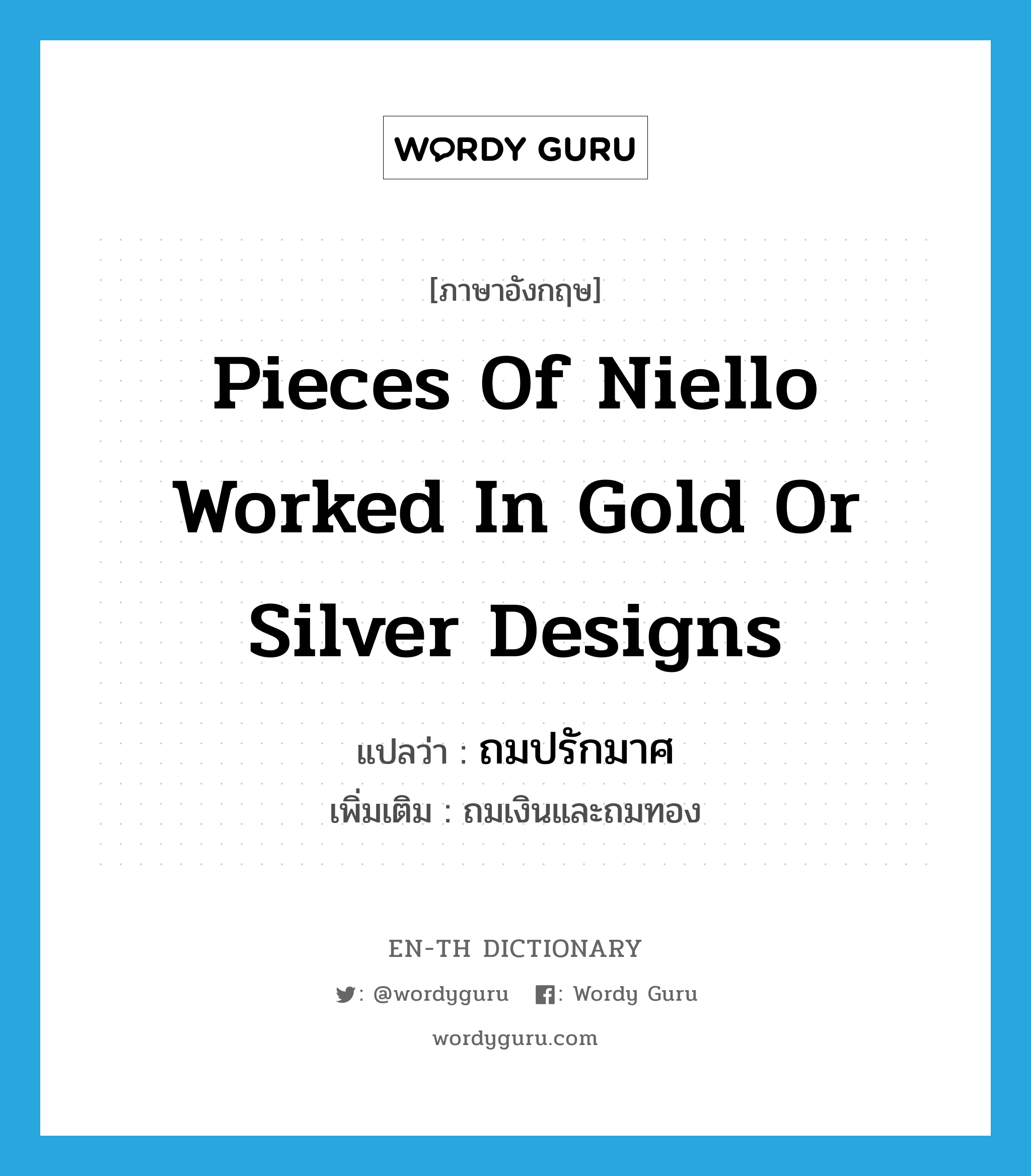 pieces of niello worked in gold or silver designs แปลว่า?, คำศัพท์ภาษาอังกฤษ pieces of niello worked in gold or silver designs แปลว่า ถมปรักมาศ ประเภท N เพิ่มเติม ถมเงินและถมทอง หมวด N