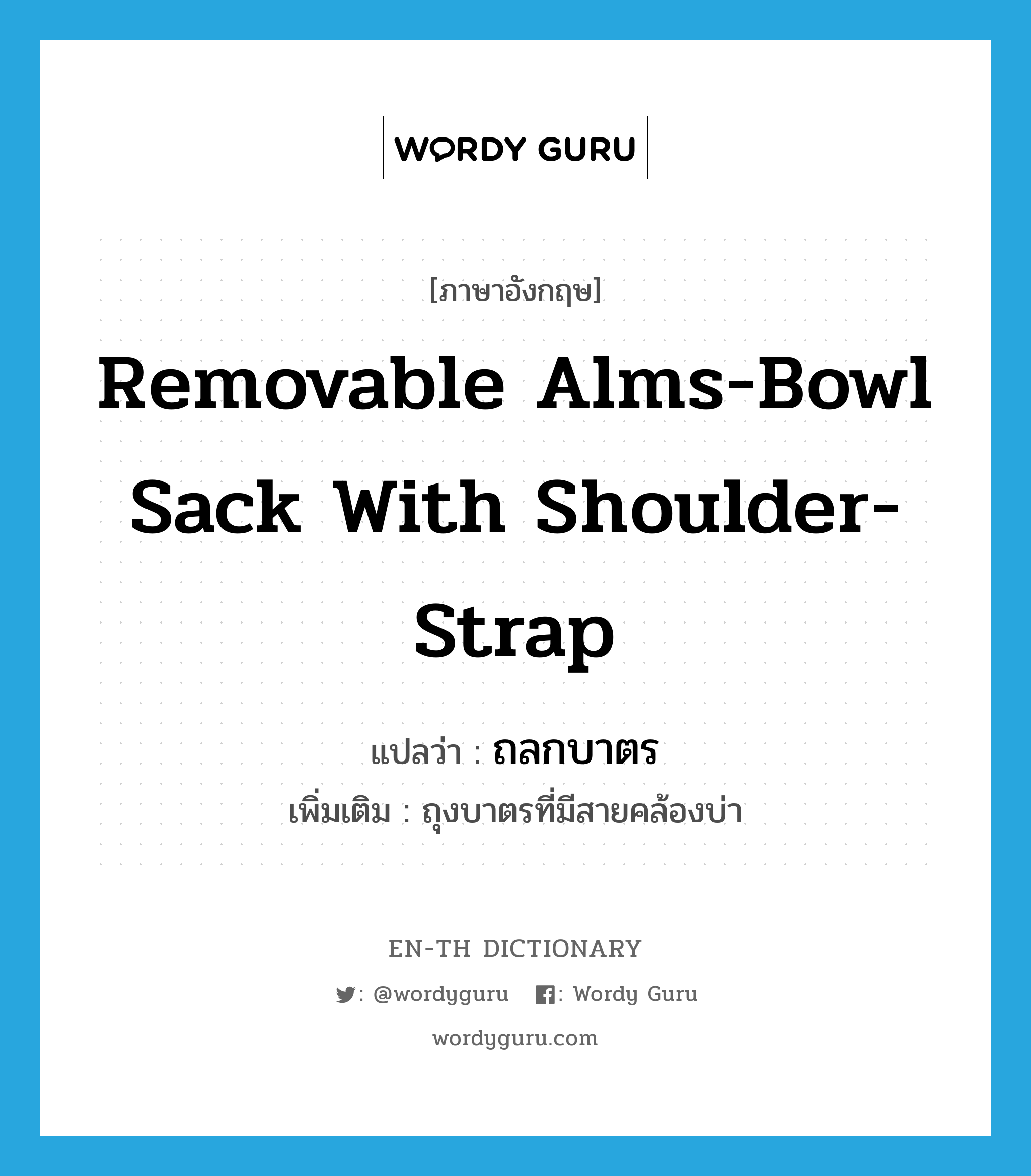 removable alms-bowl sack with shoulder-strap แปลว่า?, คำศัพท์ภาษาอังกฤษ removable alms-bowl sack with shoulder-strap แปลว่า ถลกบาตร ประเภท N เพิ่มเติม ถุงบาตรที่มีสายคล้องบ่า หมวด N