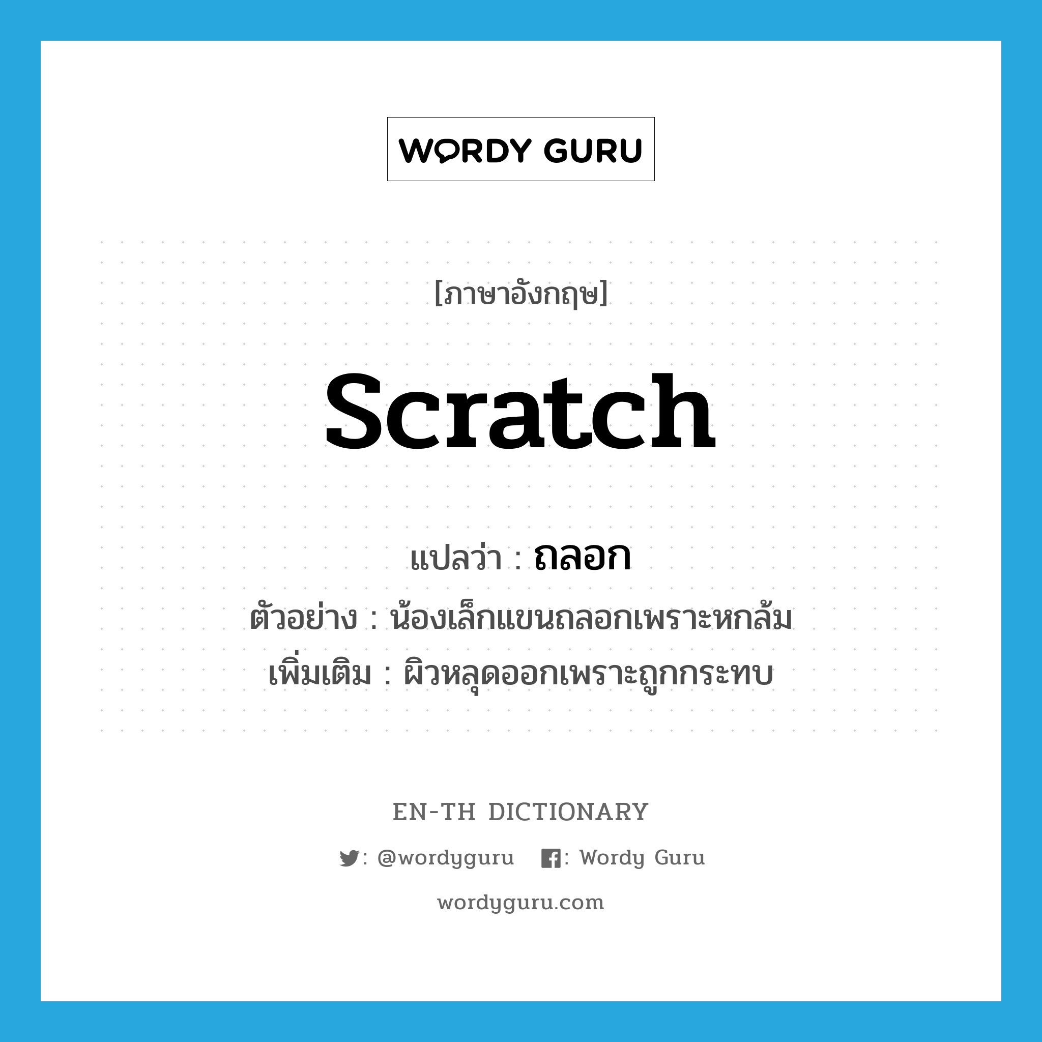 scratch แปลว่า?, คำศัพท์ภาษาอังกฤษ scratch แปลว่า ถลอก ประเภท V ตัวอย่าง น้องเล็กแขนถลอกเพราะหกล้ม เพิ่มเติม ผิวหลุดออกเพราะถูกกระทบ หมวด V