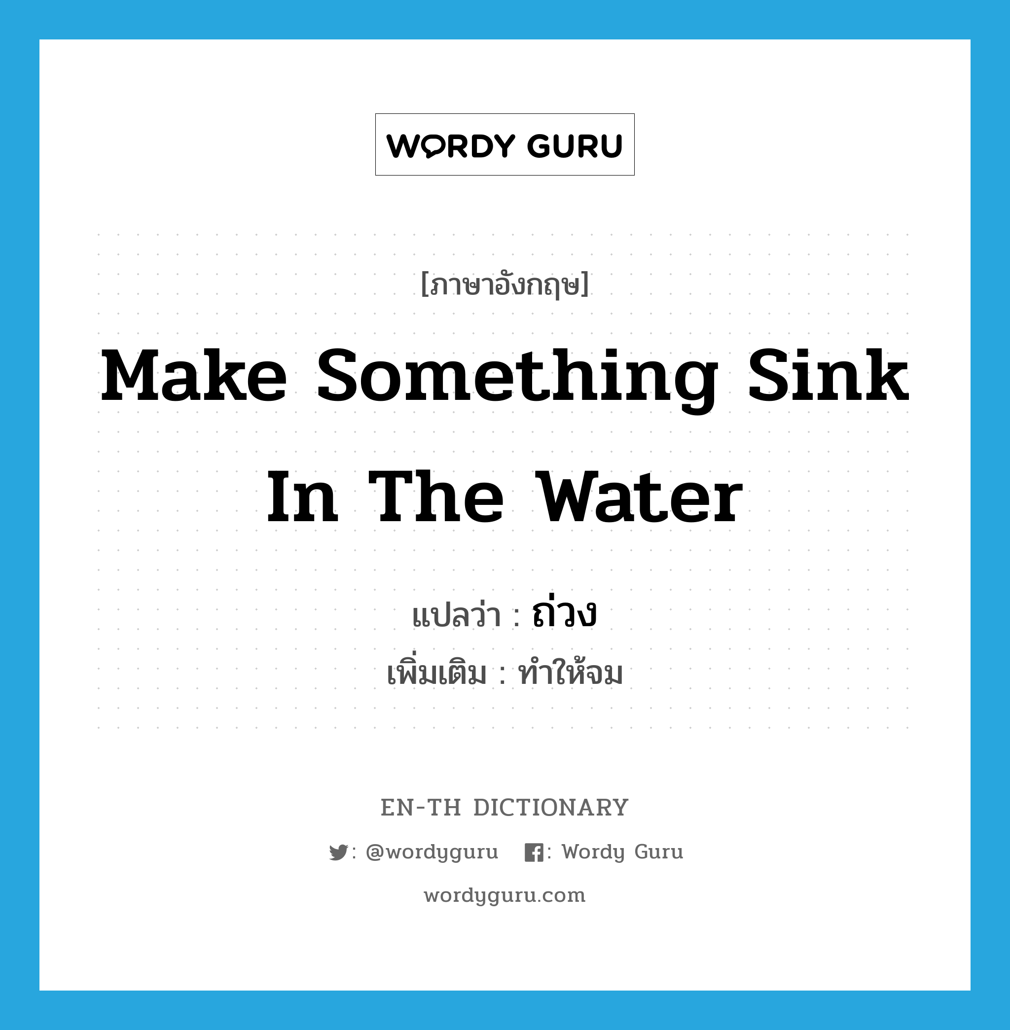 make something sink in the water แปลว่า?, คำศัพท์ภาษาอังกฤษ make something sink in the water แปลว่า ถ่วง ประเภท V เพิ่มเติม ทำให้จม หมวด V