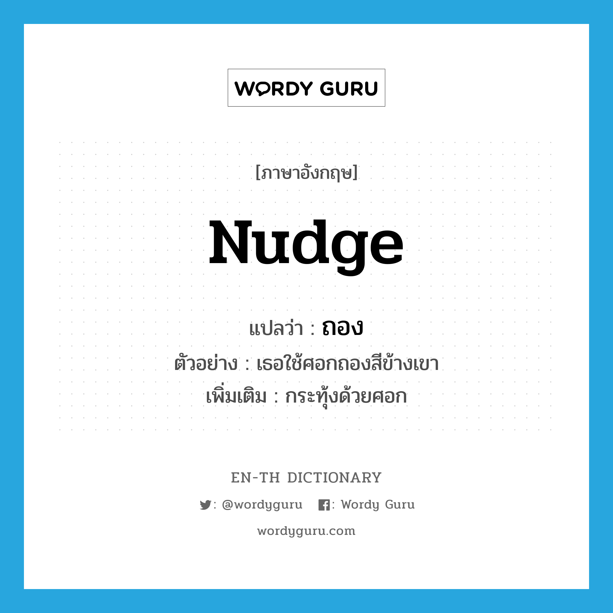 nudge แปลว่า?, คำศัพท์ภาษาอังกฤษ nudge แปลว่า ถอง ประเภท V ตัวอย่าง เธอใช้ศอกถองสีข้างเขา เพิ่มเติม กระทุ้งด้วยศอก หมวด V