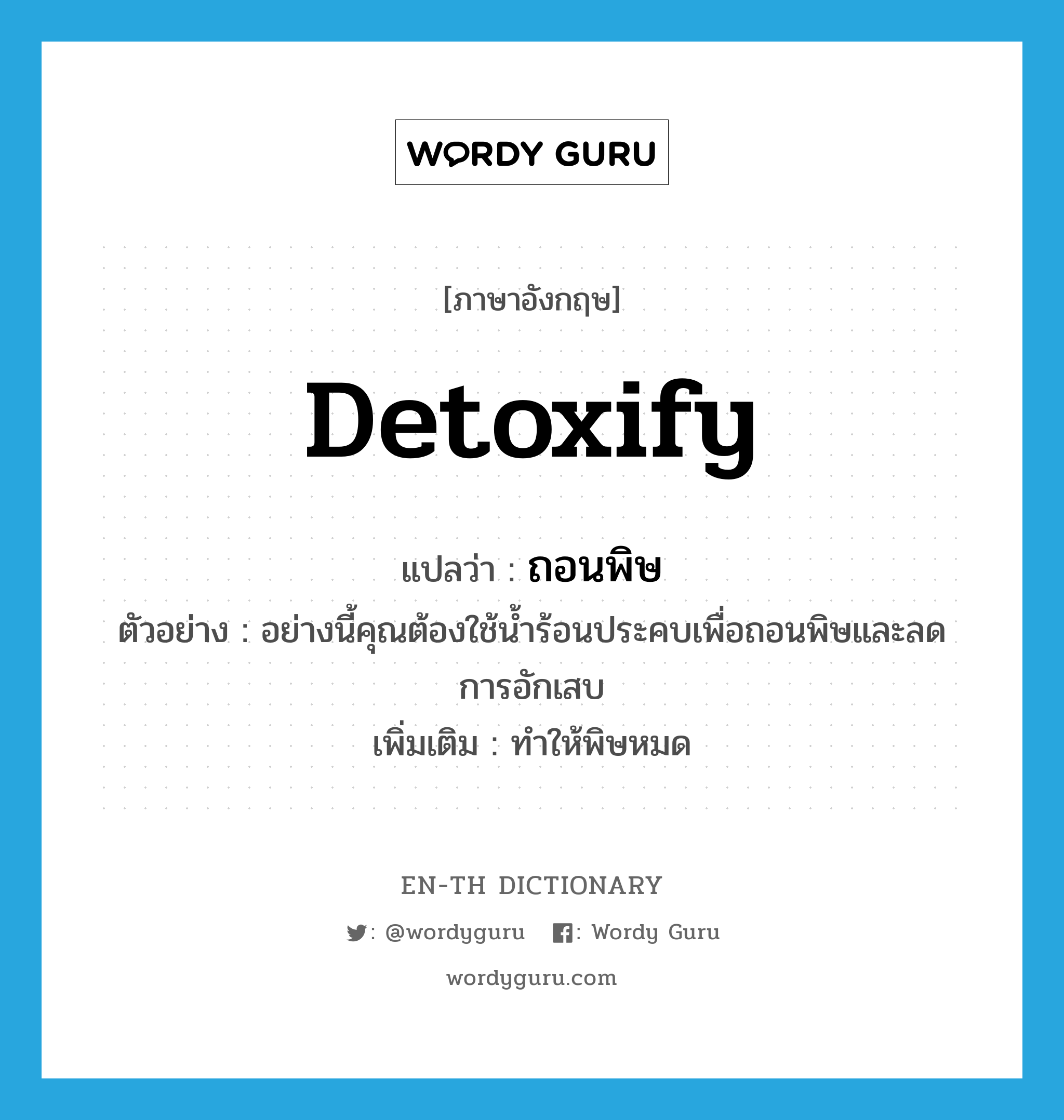 detoxify แปลว่า?, คำศัพท์ภาษาอังกฤษ detoxify แปลว่า ถอนพิษ ประเภท V ตัวอย่าง อย่างนี้คุณต้องใช้น้ำร้อนประคบเพื่อถอนพิษและลดการอักเสบ เพิ่มเติม ทำให้พิษหมด หมวด V