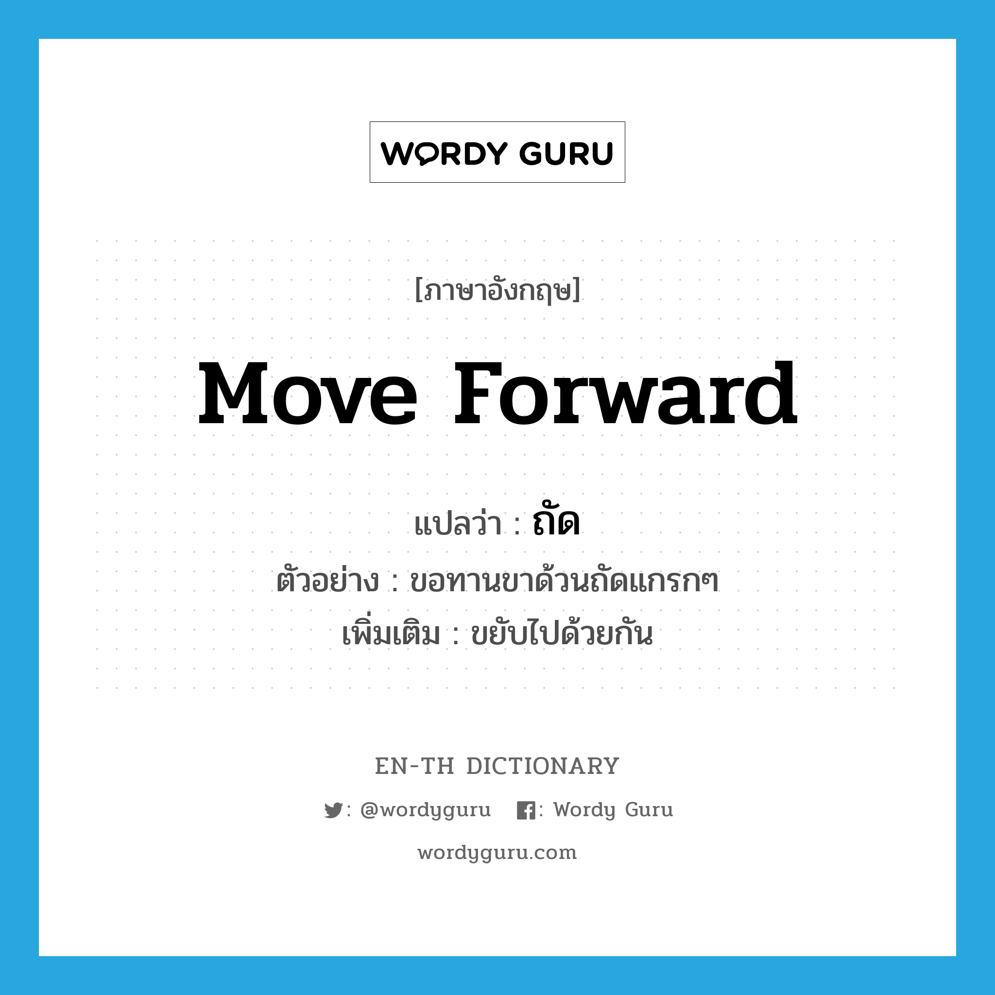 move forward แปลว่า?, คำศัพท์ภาษาอังกฤษ move forward แปลว่า ถัด ประเภท V ตัวอย่าง ขอทานขาด้วนถัดแกรกๆ เพิ่มเติม ขยับไปด้วยกัน หมวด V