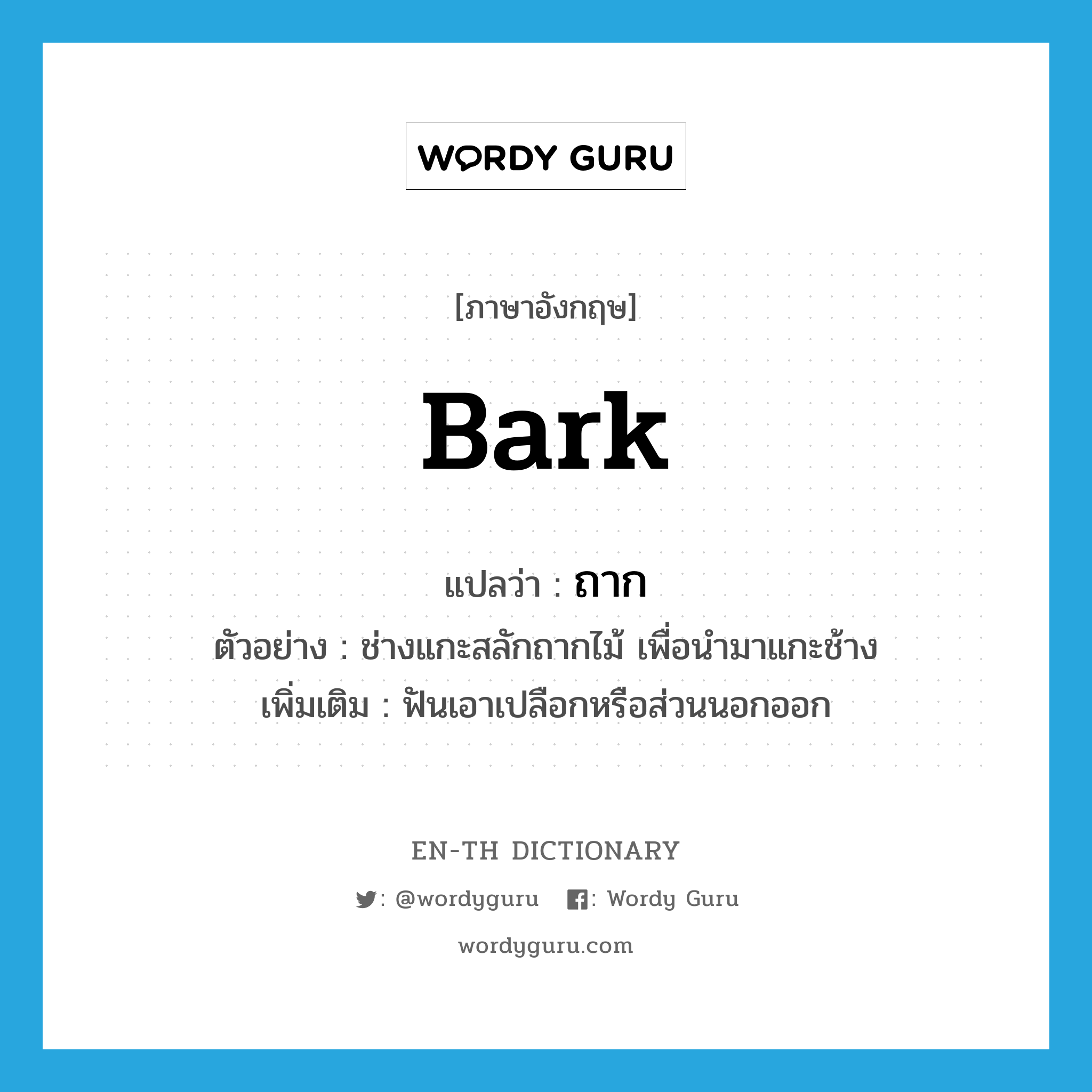 bark แปลว่า?, คำศัพท์ภาษาอังกฤษ bark แปลว่า ถาก ประเภท V ตัวอย่าง ช่างแกะสลักถากไม้ เพื่อนำมาแกะช้าง เพิ่มเติม ฟันเอาเปลือกหรือส่วนนอกออก หมวด V