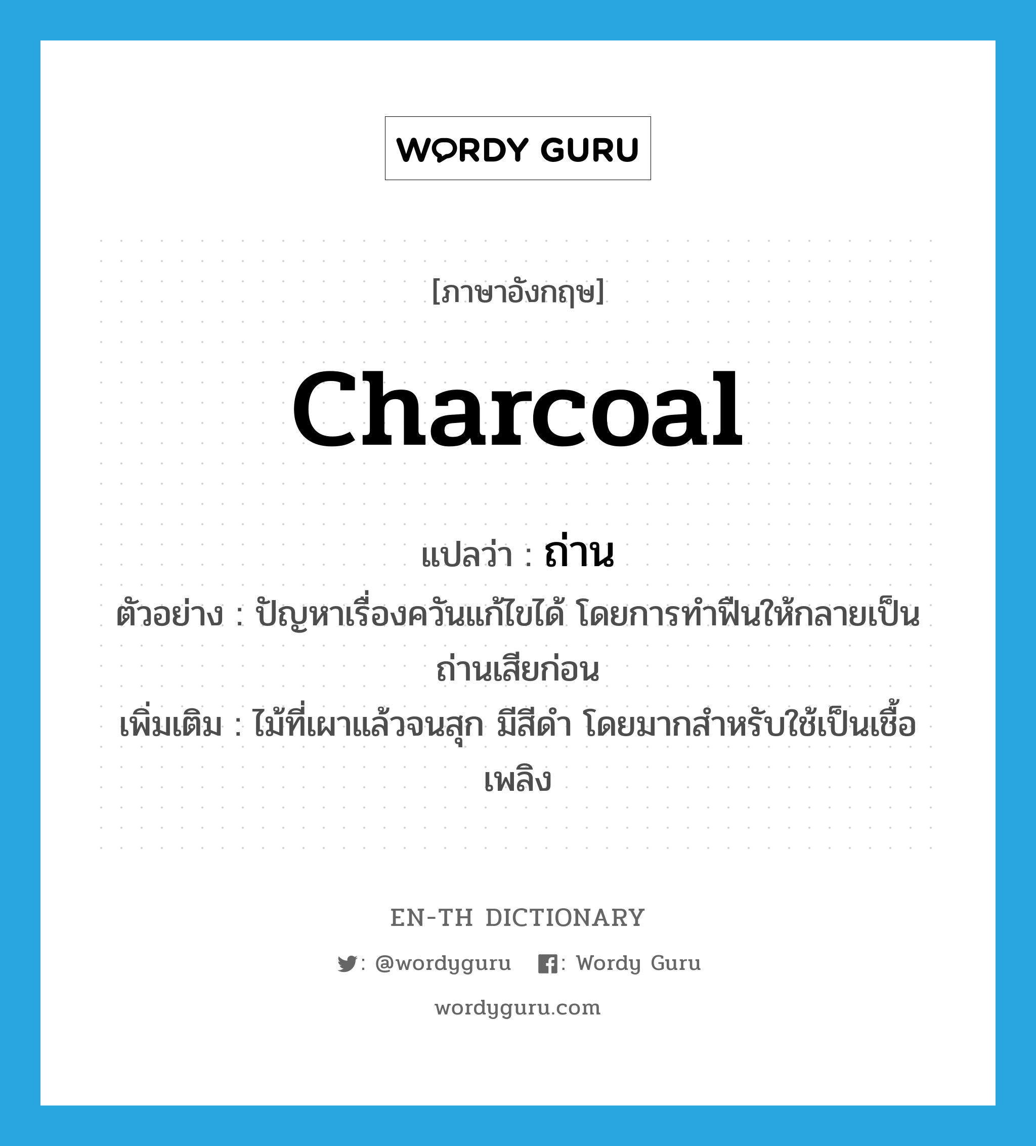 charcoal แปลว่า?, คำศัพท์ภาษาอังกฤษ charcoal แปลว่า ถ่าน ประเภท N ตัวอย่าง ปัญหาเรื่องควันแก้ไขได้ โดยการทำฟืนให้กลายเป็นถ่านเสียก่อน เพิ่มเติม ไม้ที่เผาแล้วจนสุก มีสีดำ โดยมากสำหรับใช้เป็นเชื้อเพลิง หมวด N
