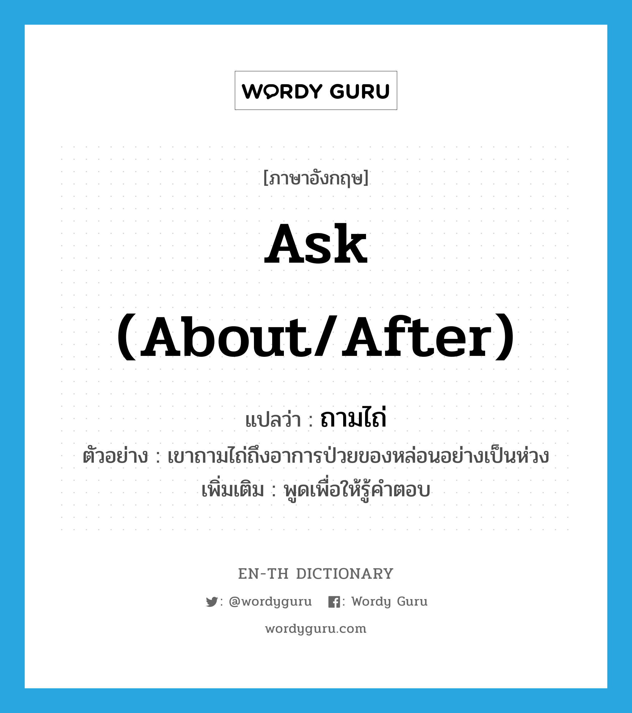 ask (about/after) แปลว่า?, คำศัพท์ภาษาอังกฤษ ask (about/after) แปลว่า ถามไถ่ ประเภท V ตัวอย่าง เขาถามไถ่ถึงอาการป่วยของหล่อนอย่างเป็นห่วง เพิ่มเติม พูดเพื่อให้รู้คำตอบ หมวด V