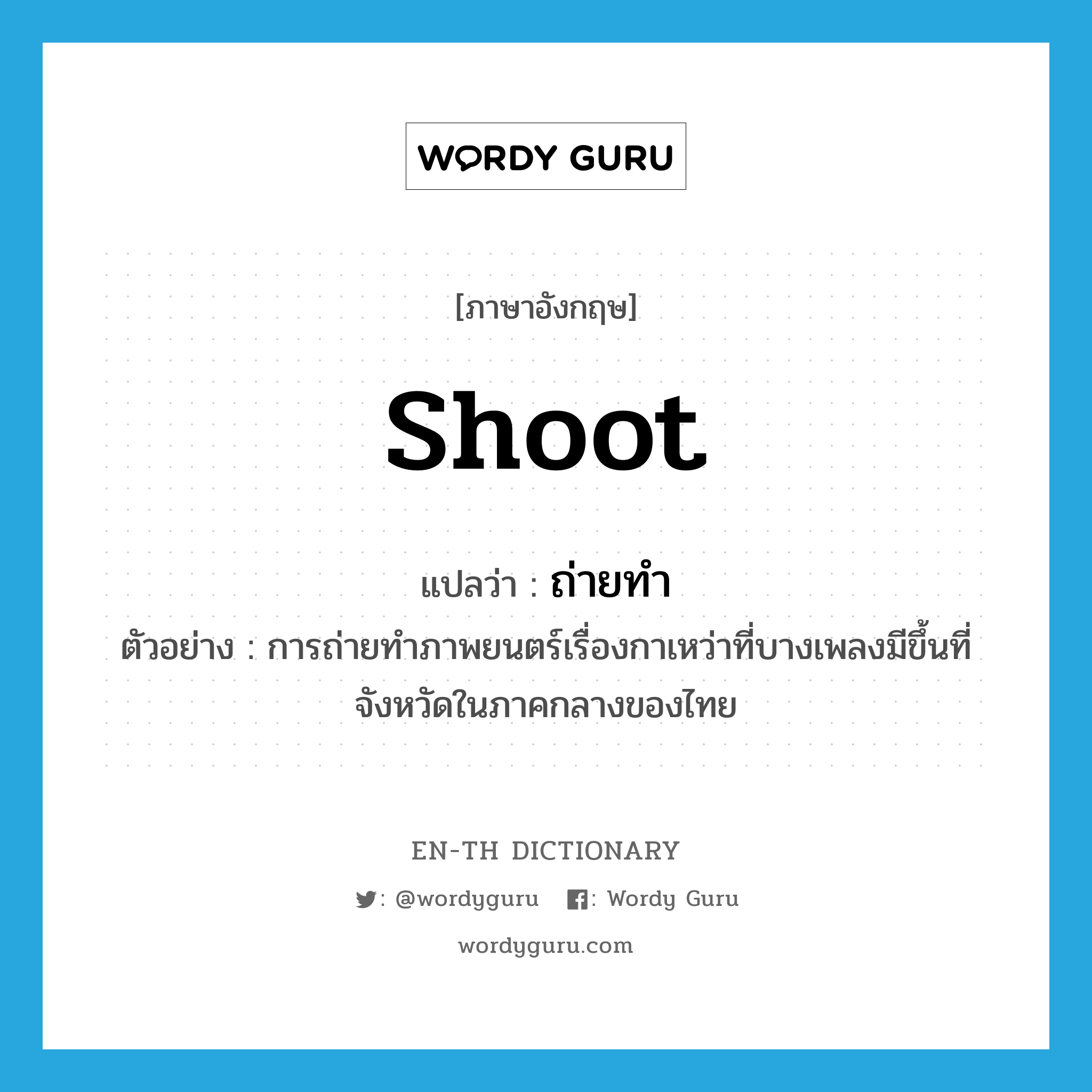 shoot แปลว่า?, คำศัพท์ภาษาอังกฤษ shoot แปลว่า ถ่ายทำ ประเภท V ตัวอย่าง การถ่ายทำภาพยนตร์เรื่องกาเหว่าที่บางเพลงมีขึ้นที่จังหวัดในภาคกลางของไทย หมวด V