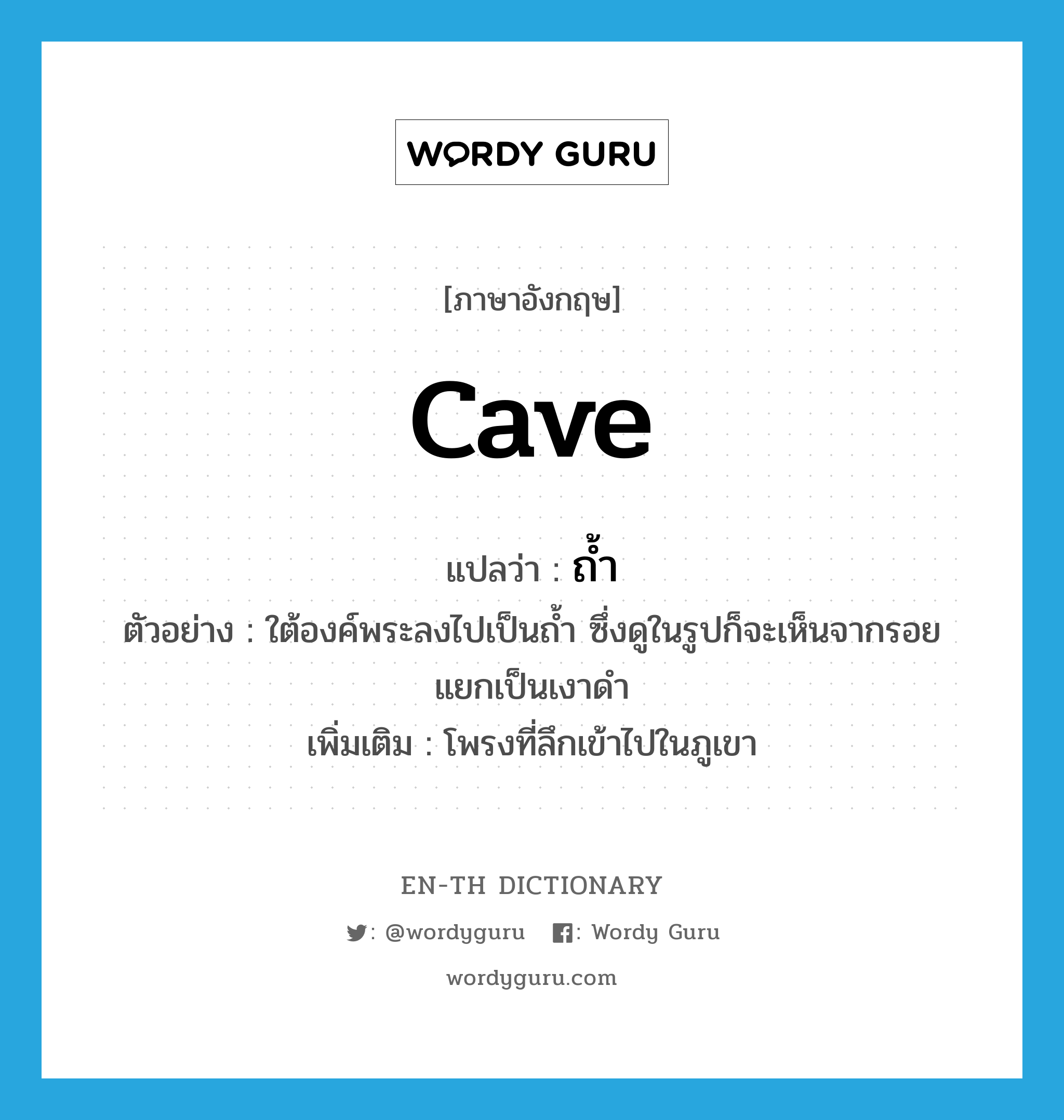 cave แปลว่า?, คำศัพท์ภาษาอังกฤษ cave แปลว่า ถ้ำ ประเภท N ตัวอย่าง ใต้องค์พระลงไปเป็นถ้ำ ซึ่งดูในรูปก็จะเห็นจากรอยแยกเป็นเงาดำ เพิ่มเติม โพรงที่ลึกเข้าไปในภูเขา หมวด N