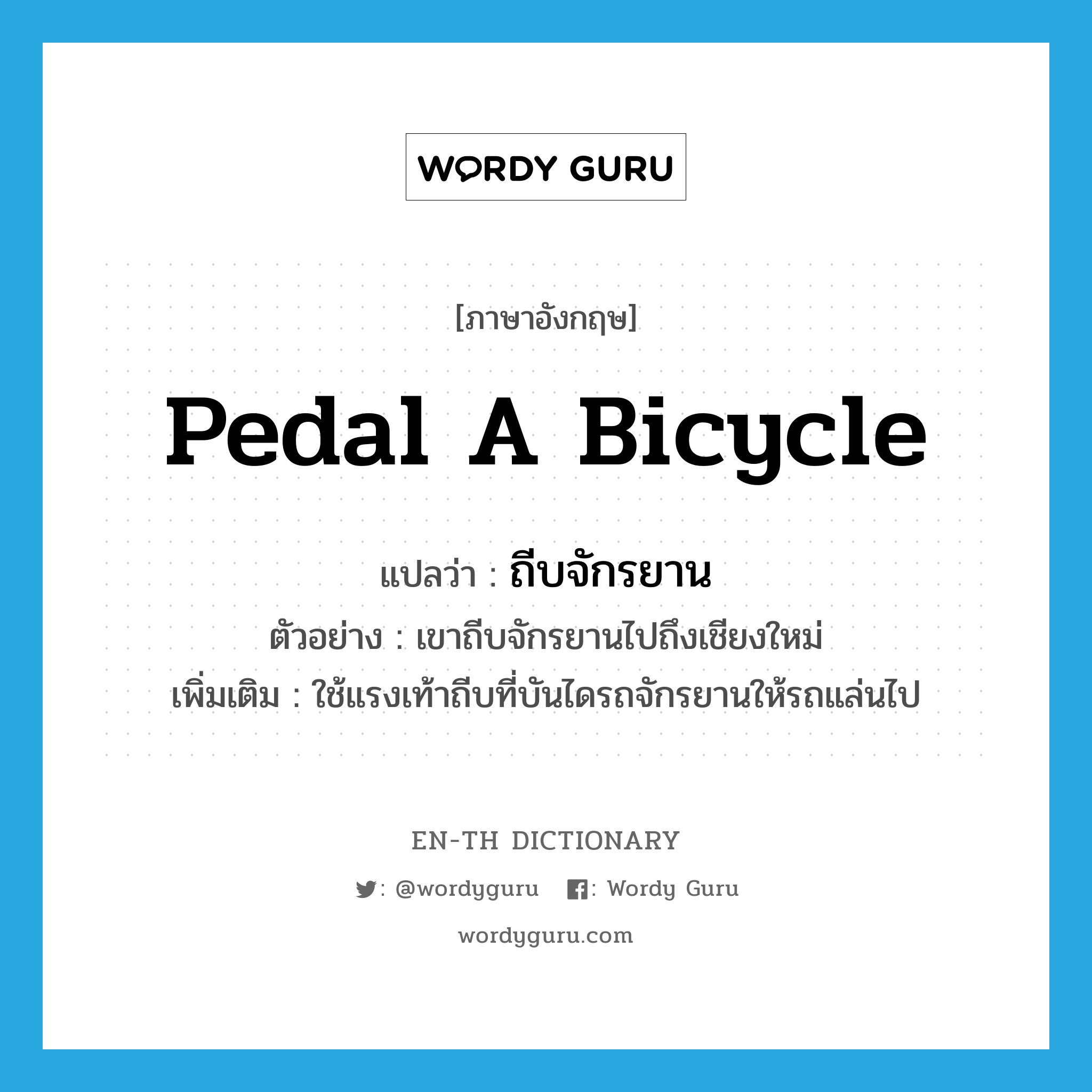 ถีบจักรยาน ภาษาอังกฤษ?, คำศัพท์ภาษาอังกฤษ ถีบจักรยาน แปลว่า pedal a bicycle ประเภท V ตัวอย่าง เขาถีบจักรยานไปถึงเชียงใหม่ เพิ่มเติม ใช้แรงเท้าถีบที่บันไดรถจักรยานให้รถแล่นไป หมวด V