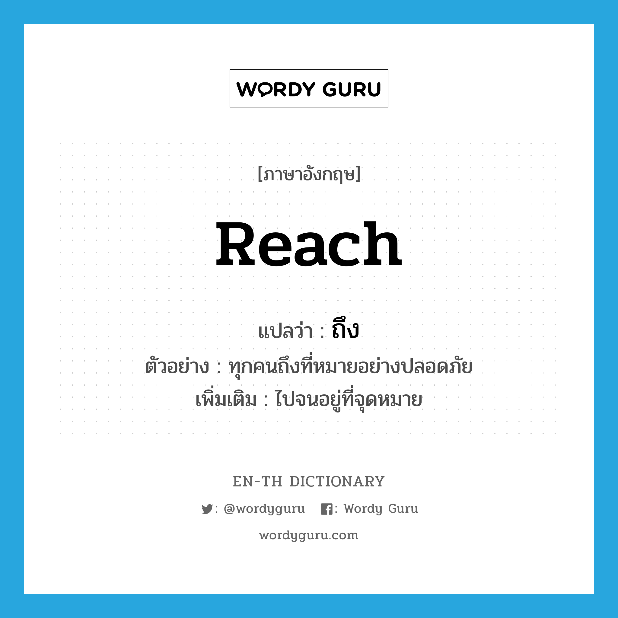 reach แปลว่า?, คำศัพท์ภาษาอังกฤษ reach แปลว่า ถึง ประเภท V ตัวอย่าง ทุกคนถึงที่หมายอย่างปลอดภัย เพิ่มเติม ไปจนอยู่ที่จุดหมาย หมวด V