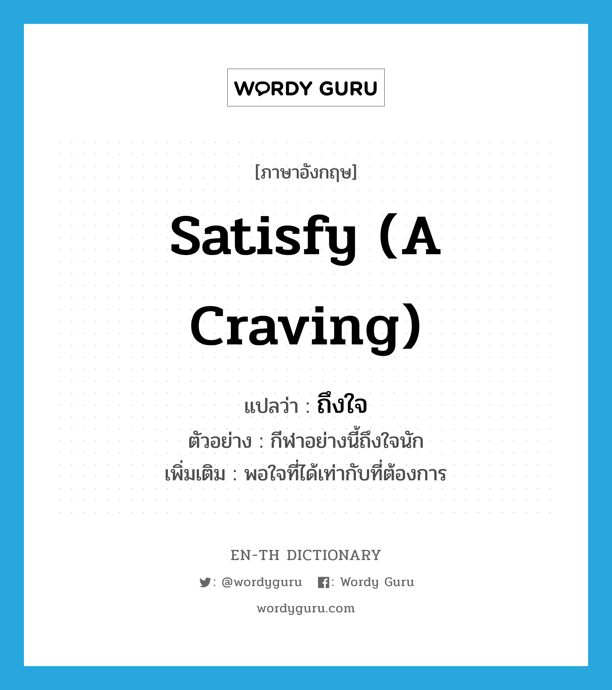 satisfy (a craving) แปลว่า?, คำศัพท์ภาษาอังกฤษ satisfy (a craving) แปลว่า ถึงใจ ประเภท V ตัวอย่าง กีฬาอย่างนี้ถึงใจนัก เพิ่มเติม พอใจที่ได้เท่ากับที่ต้องการ หมวด V