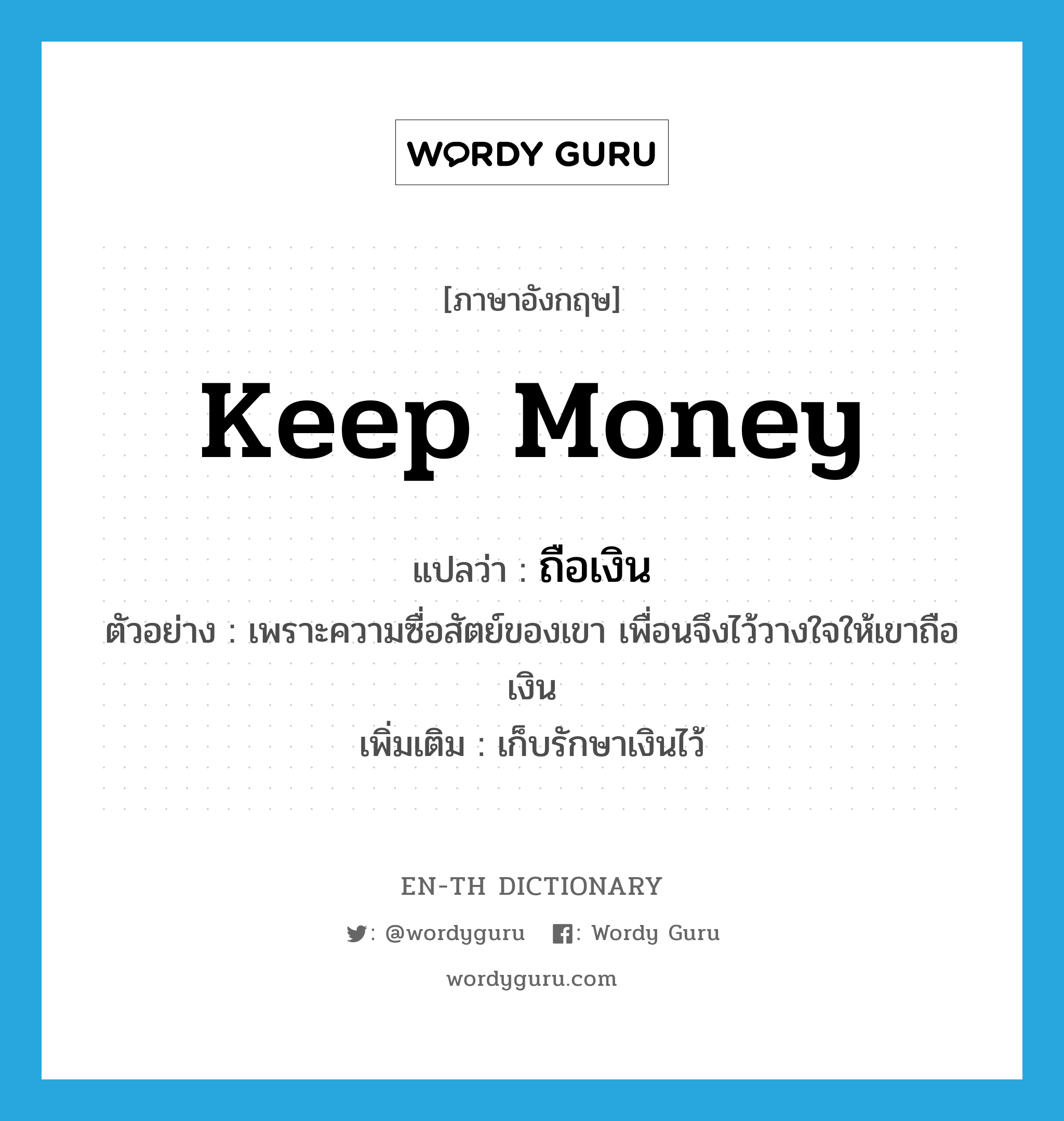 keep money แปลว่า?, คำศัพท์ภาษาอังกฤษ keep money แปลว่า ถือเงิน ประเภท V ตัวอย่าง เพราะความซื่อสัตย์ของเขา เพื่อนจึงไว้วางใจให้เขาถือเงิน เพิ่มเติม เก็บรักษาเงินไว้ หมวด V