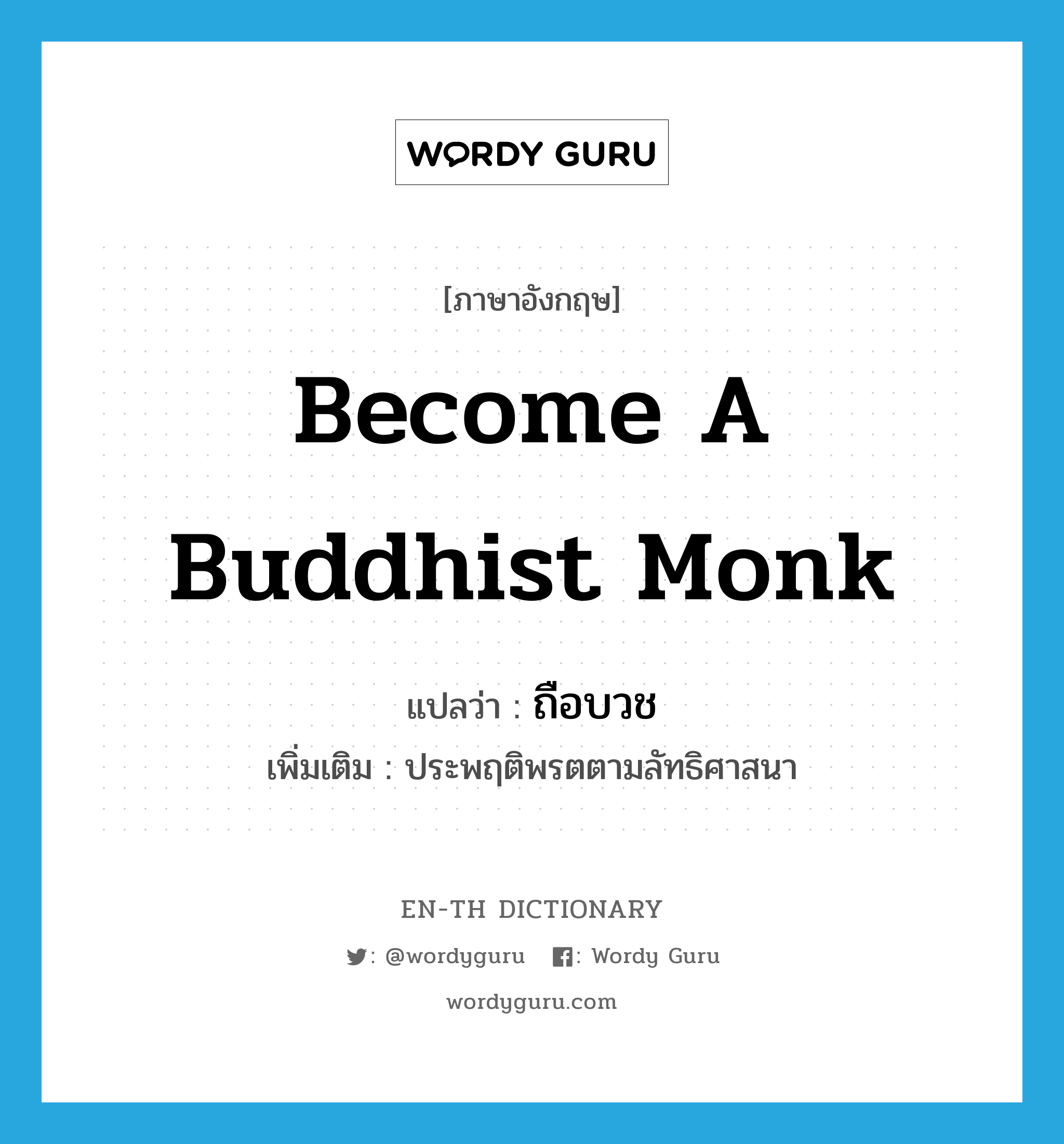 become a Buddhist monk แปลว่า?, คำศัพท์ภาษาอังกฤษ become a Buddhist monk แปลว่า ถือบวช ประเภท V เพิ่มเติม ประพฤติพรตตามลัทธิศาสนา หมวด V