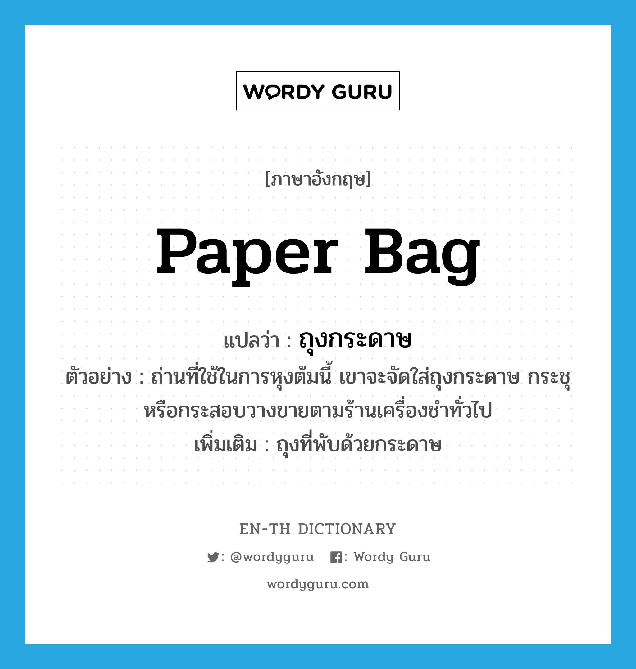 ถุงกระดาษ ภาษาอังกฤษ?, คำศัพท์ภาษาอังกฤษ ถุงกระดาษ แปลว่า paper bag ประเภท N ตัวอย่าง ถ่านที่ใช้ในการหุงต้มนี้ เขาจะจัดใส่ถุงกระดาษ กระชุ หรือกระสอบวางขายตามร้านเครื่องชำทั่วไป เพิ่มเติม ถุงที่พับด้วยกระดาษ หมวด N