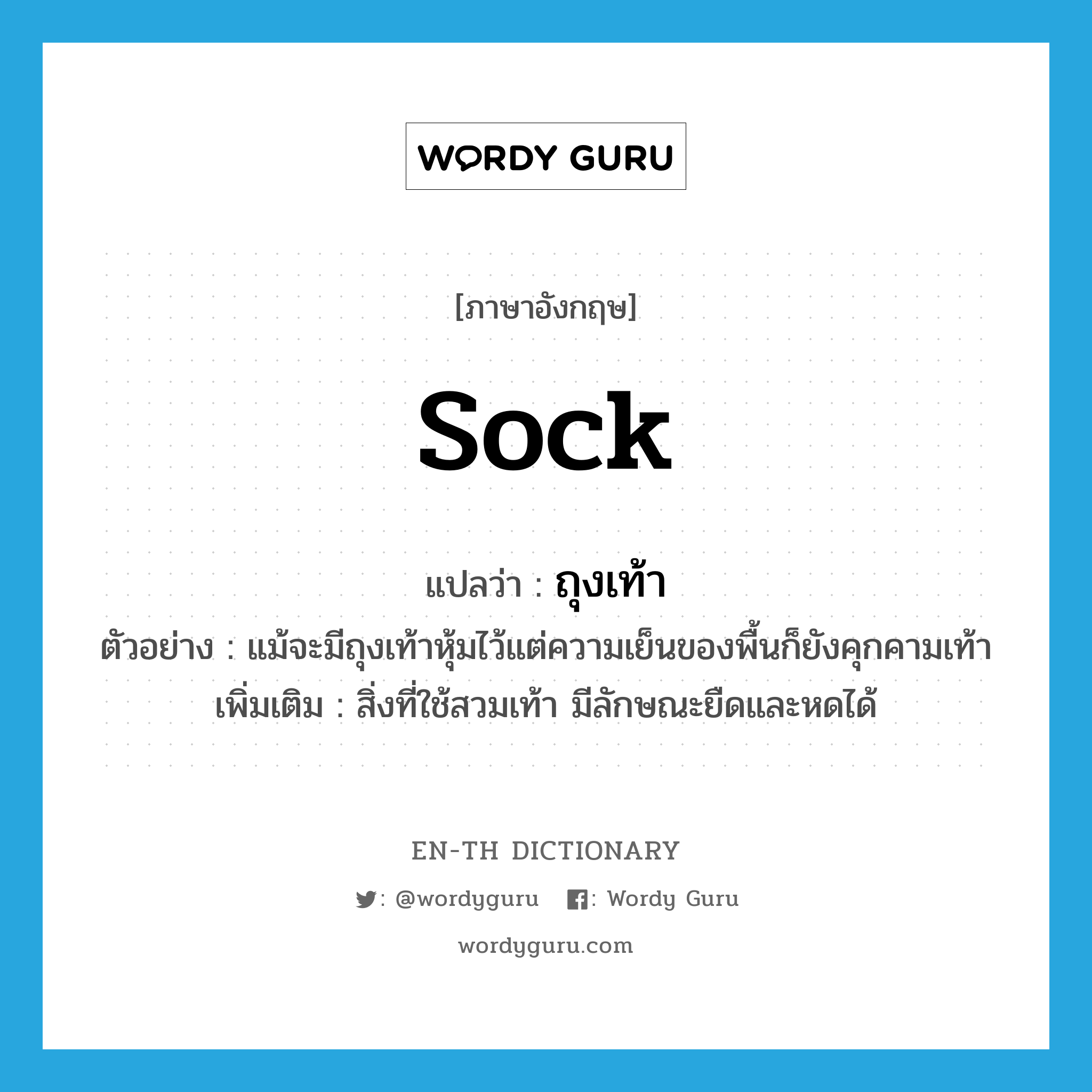 sock แปลว่า?, คำศัพท์ภาษาอังกฤษ sock แปลว่า ถุงเท้า ประเภท N ตัวอย่าง แม้จะมีถุงเท้าหุ้มไว้แต่ความเย็นของพื้นก็ยังคุกคามเท้า เพิ่มเติม สิ่งที่ใช้สวมเท้า มีลักษณะยืดและหดได้ หมวด N