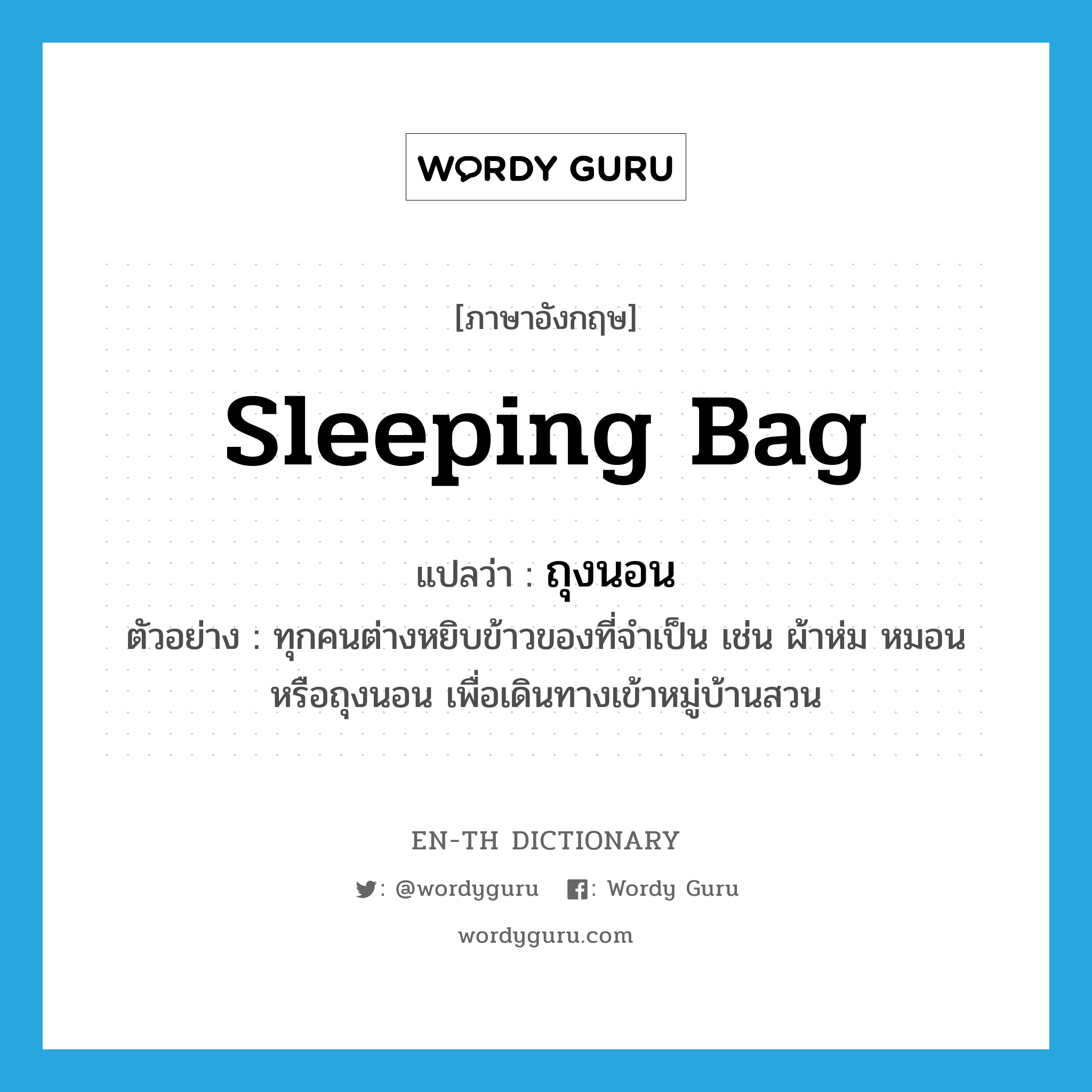 sleeping bag แปลว่า?, คำศัพท์ภาษาอังกฤษ sleeping bag แปลว่า ถุงนอน ประเภท N ตัวอย่าง ทุกคนต่างหยิบข้าวของที่จำเป็น เช่น ผ้าห่ม หมอน หรือถุงนอน เพื่อเดินทางเข้าหมู่บ้านสวน หมวด N