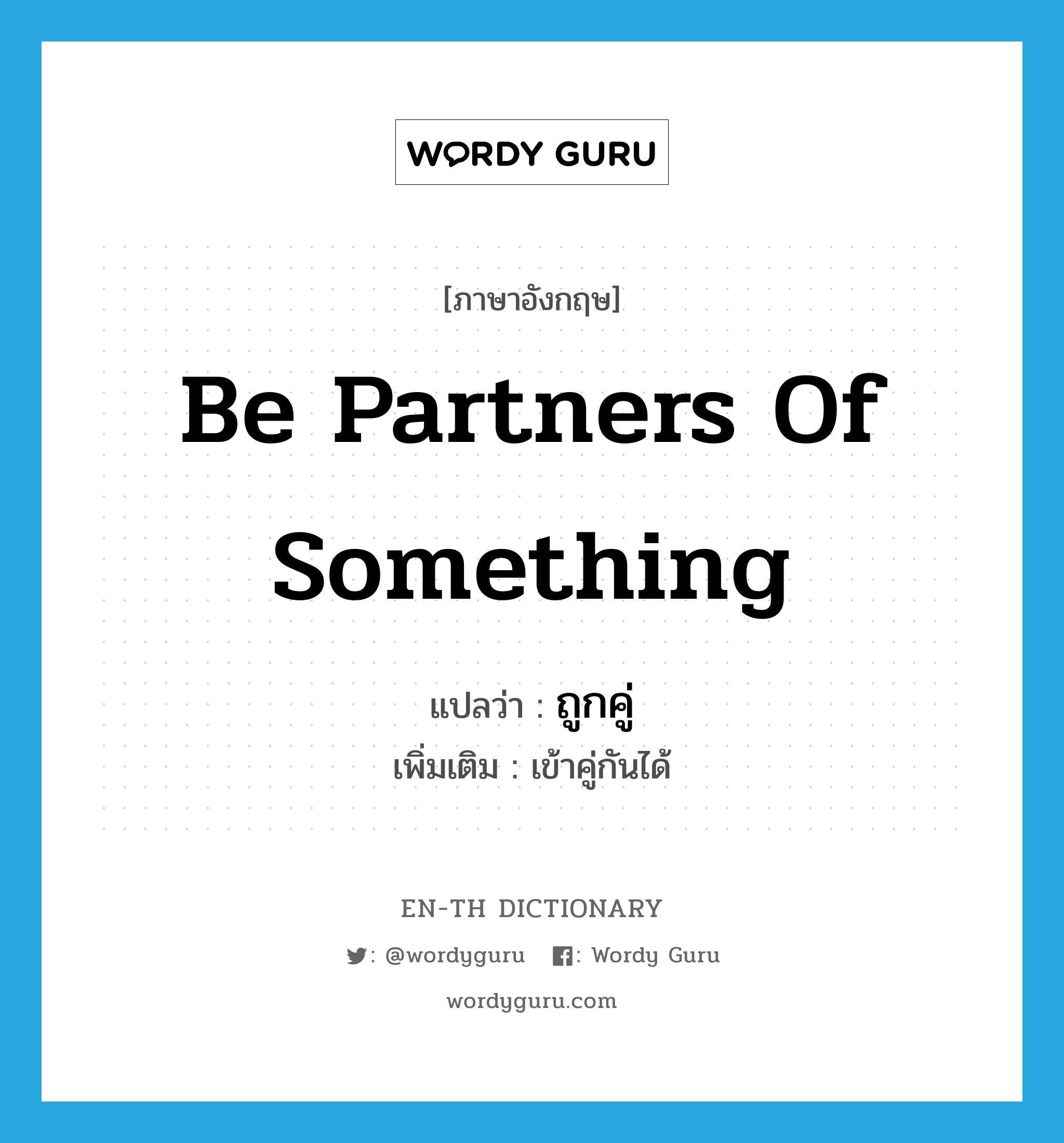 be partners of something แปลว่า?, คำศัพท์ภาษาอังกฤษ be partners of something แปลว่า ถูกคู่ ประเภท V เพิ่มเติม เข้าคู่กันได้ หมวด V