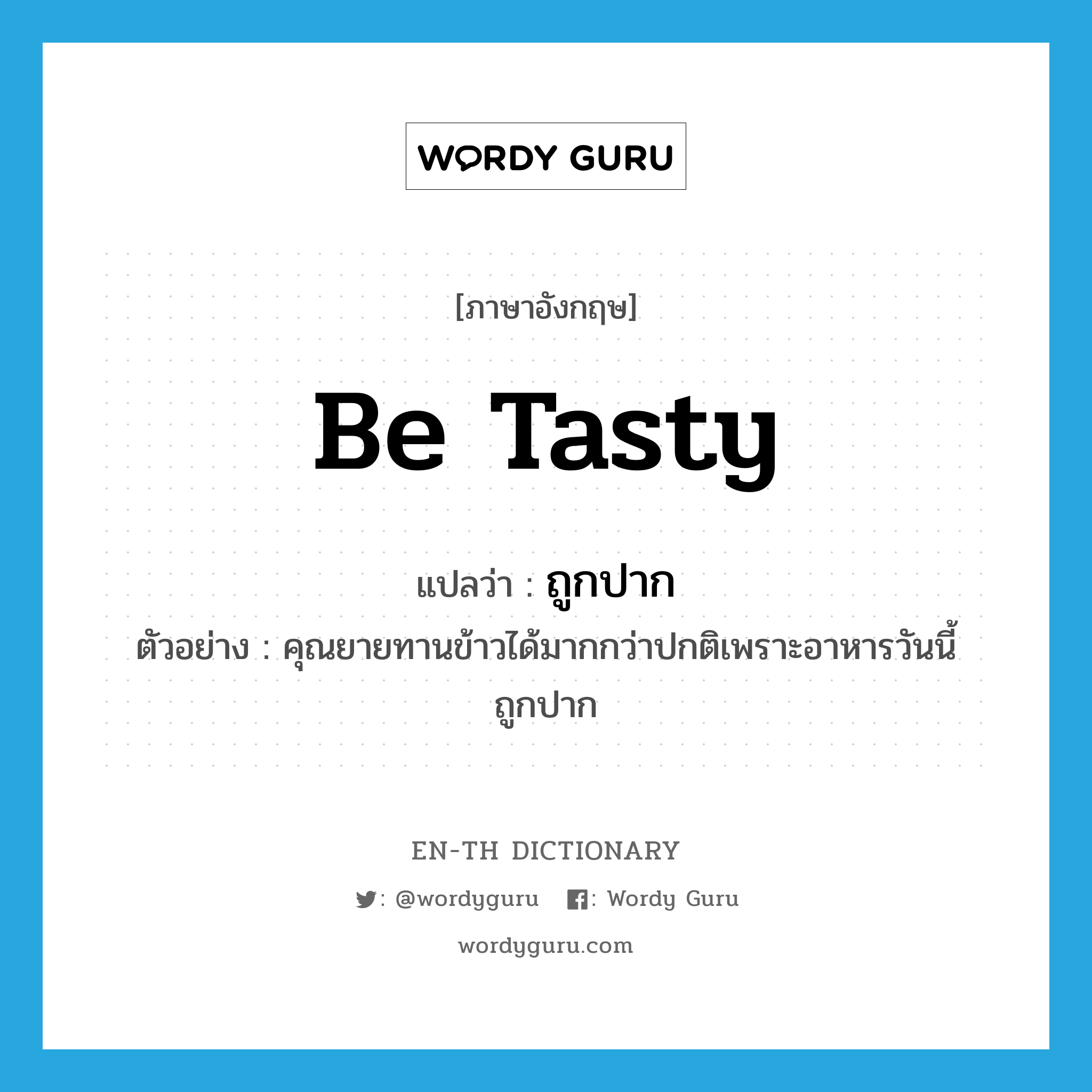 ถูกปาก ภาษาอังกฤษ?, คำศัพท์ภาษาอังกฤษ ถูกปาก แปลว่า be tasty ประเภท V ตัวอย่าง คุณยายทานข้าวได้มากกว่าปกติเพราะอาหารวันนี้ถูกปาก หมวด V
