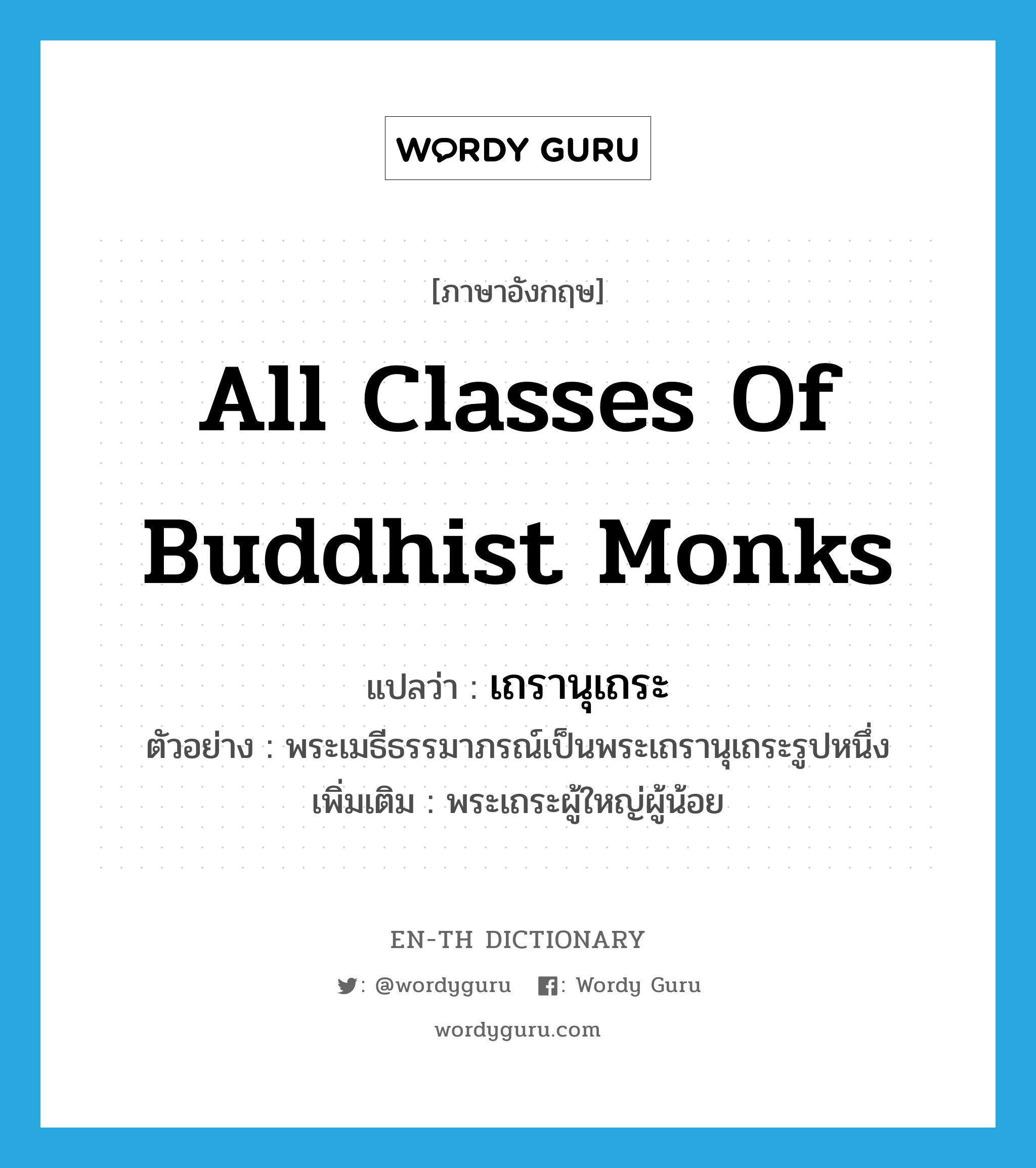 all classes of Buddhist monks แปลว่า?, คำศัพท์ภาษาอังกฤษ all classes of Buddhist monks แปลว่า เถรานุเถระ ประเภท N ตัวอย่าง พระเมธีธรรมาภรณ์เป็นพระเถรานุเถระรูปหนึ่ง เพิ่มเติม พระเถระผู้ใหญ่ผู้น้อย หมวด N