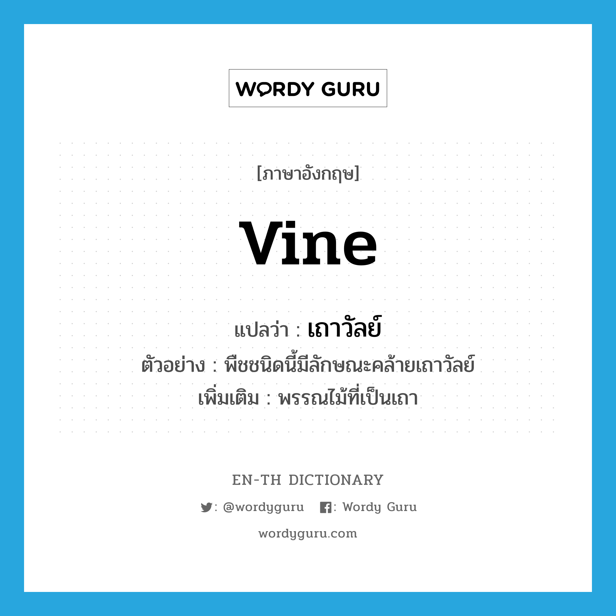 vine แปลว่า?, คำศัพท์ภาษาอังกฤษ vine แปลว่า เถาวัลย์ ประเภท N ตัวอย่าง พืชชนิดนี้มีลักษณะคล้ายเถาวัลย์ เพิ่มเติม พรรณไม้ที่เป็นเถา หมวด N