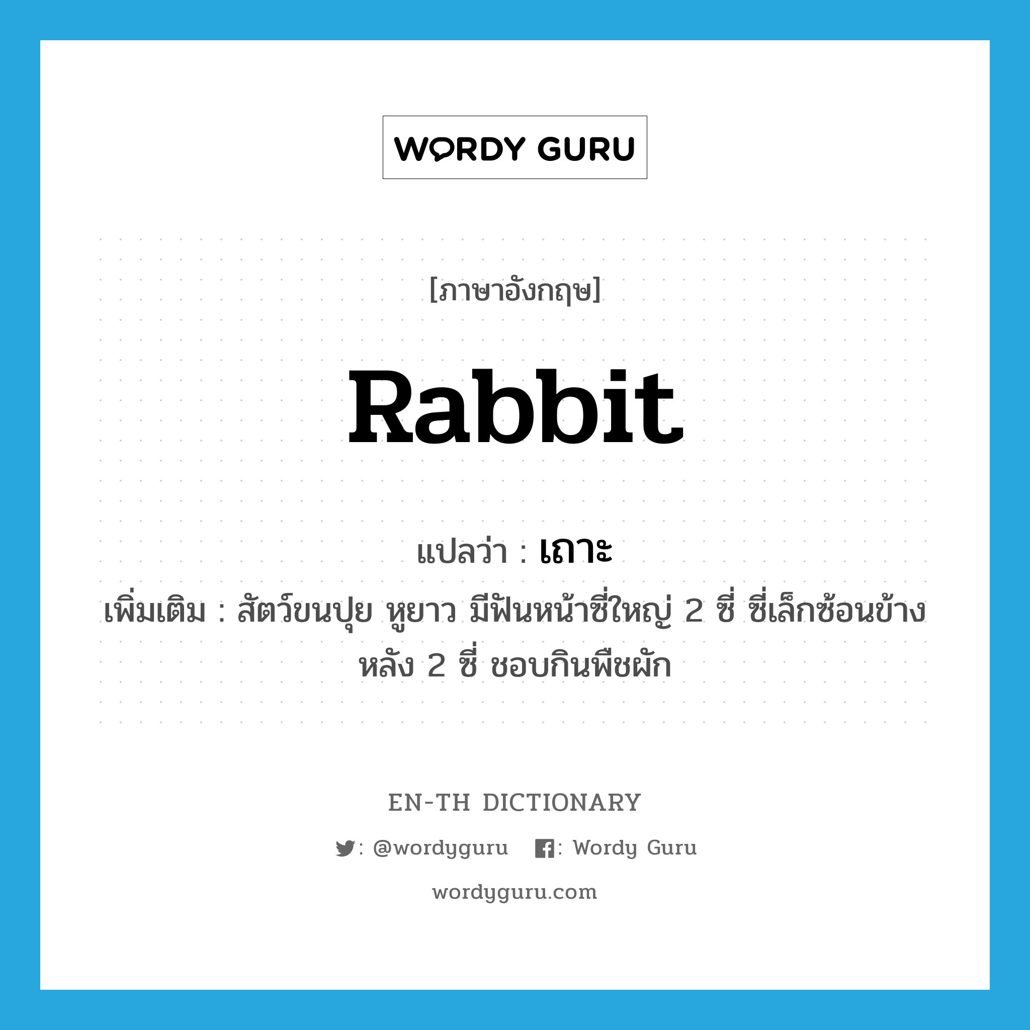 rabbit แปลว่า?, คำศัพท์ภาษาอังกฤษ rabbit แปลว่า เถาะ ประเภท N เพิ่มเติม สัตว์ขนปุย หูยาว มีฟันหน้าซี่ใหญ่ 2 ซี่ ซี่เล็กซ้อนข้างหลัง 2 ซี่ ชอบกินพืชผัก หมวด N