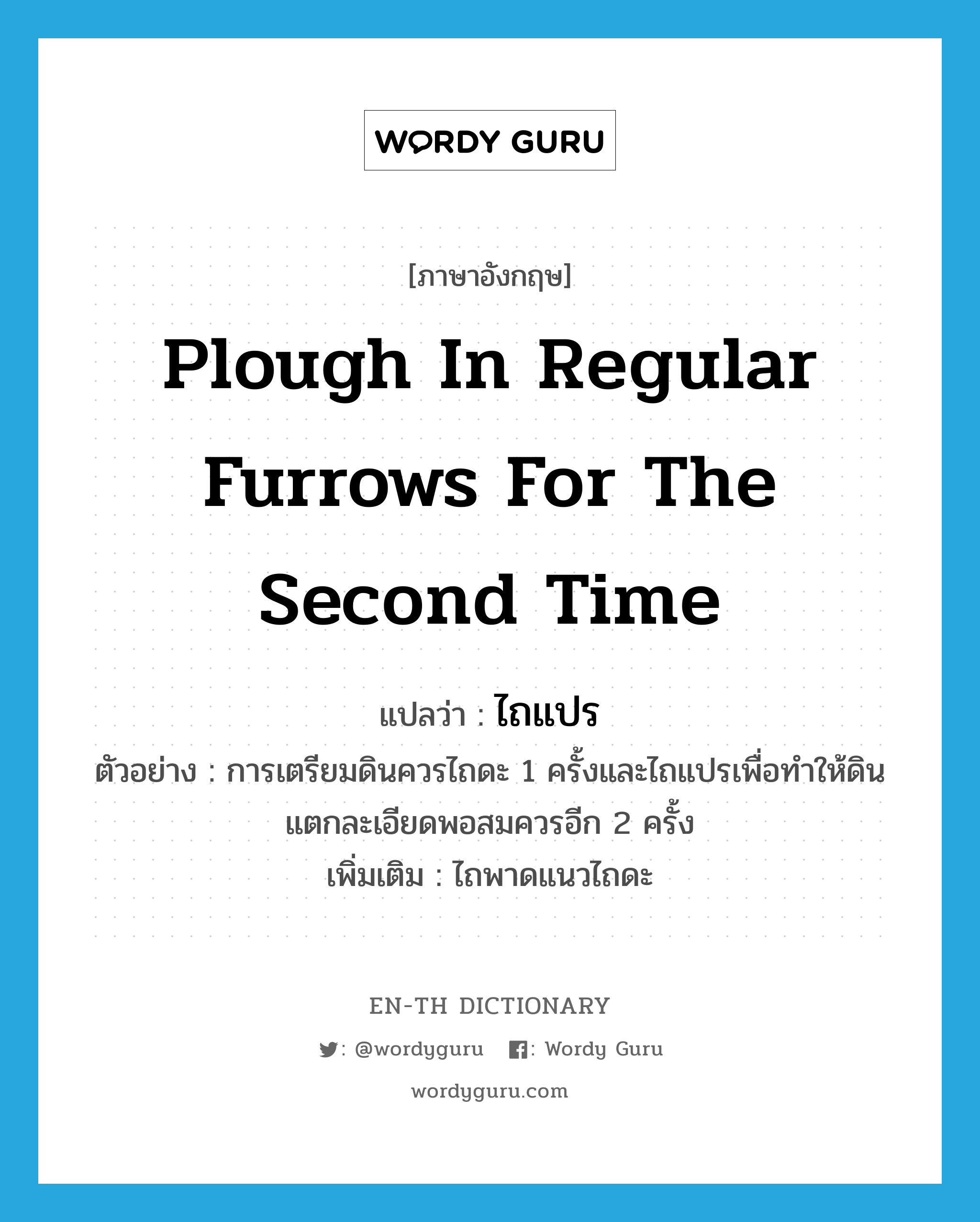 plough in regular furrows for the second time แปลว่า?, คำศัพท์ภาษาอังกฤษ plough in regular furrows for the second time แปลว่า ไถแปร ประเภท V ตัวอย่าง การเตรียมดินควรไถดะ 1 ครั้งและไถแปรเพื่อทำให้ดินแตกละเอียดพอสมควรอีก 2 ครั้ง เพิ่มเติม ไถพาดแนวไถดะ หมวด V