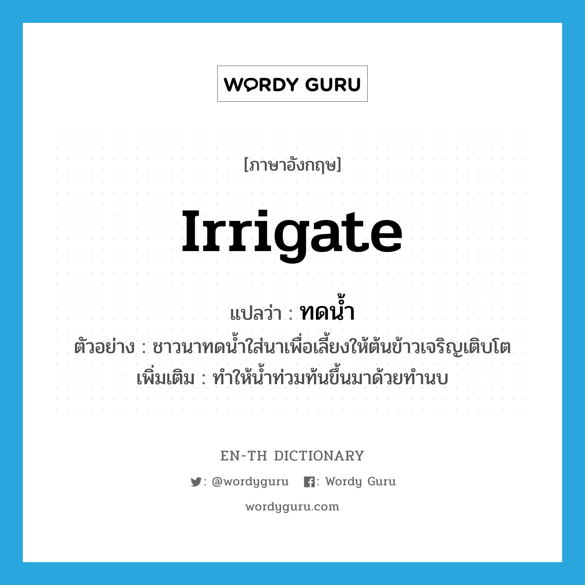 irrigate แปลว่า?, คำศัพท์ภาษาอังกฤษ irrigate แปลว่า ทดน้ำ ประเภท V ตัวอย่าง ชาวนาทดน้ำใส่นาเพื่อเลี้ยงให้ต้นข้าวเจริญเติบโต เพิ่มเติม ทำให้น้ำท่วมท้นขึ้นมาด้วยทำนบ หมวด V