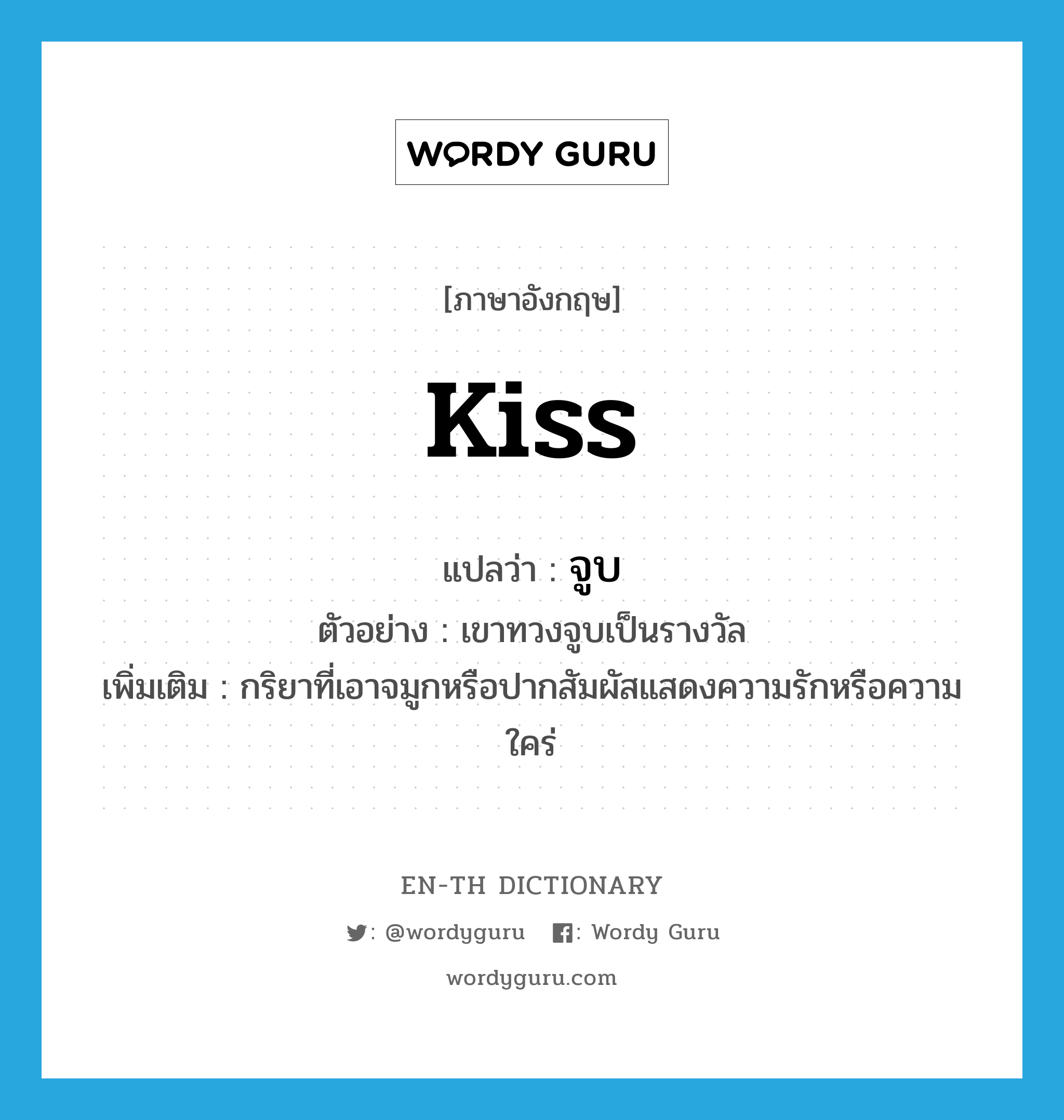 kiss แปลว่า?, คำศัพท์ภาษาอังกฤษ kiss แปลว่า จูบ ประเภท N ตัวอย่าง เขาทวงจูบเป็นรางวัล เพิ่มเติม กริยาที่เอาจมูกหรือปากสัมผัสแสดงความรักหรือความใคร่ หมวด N