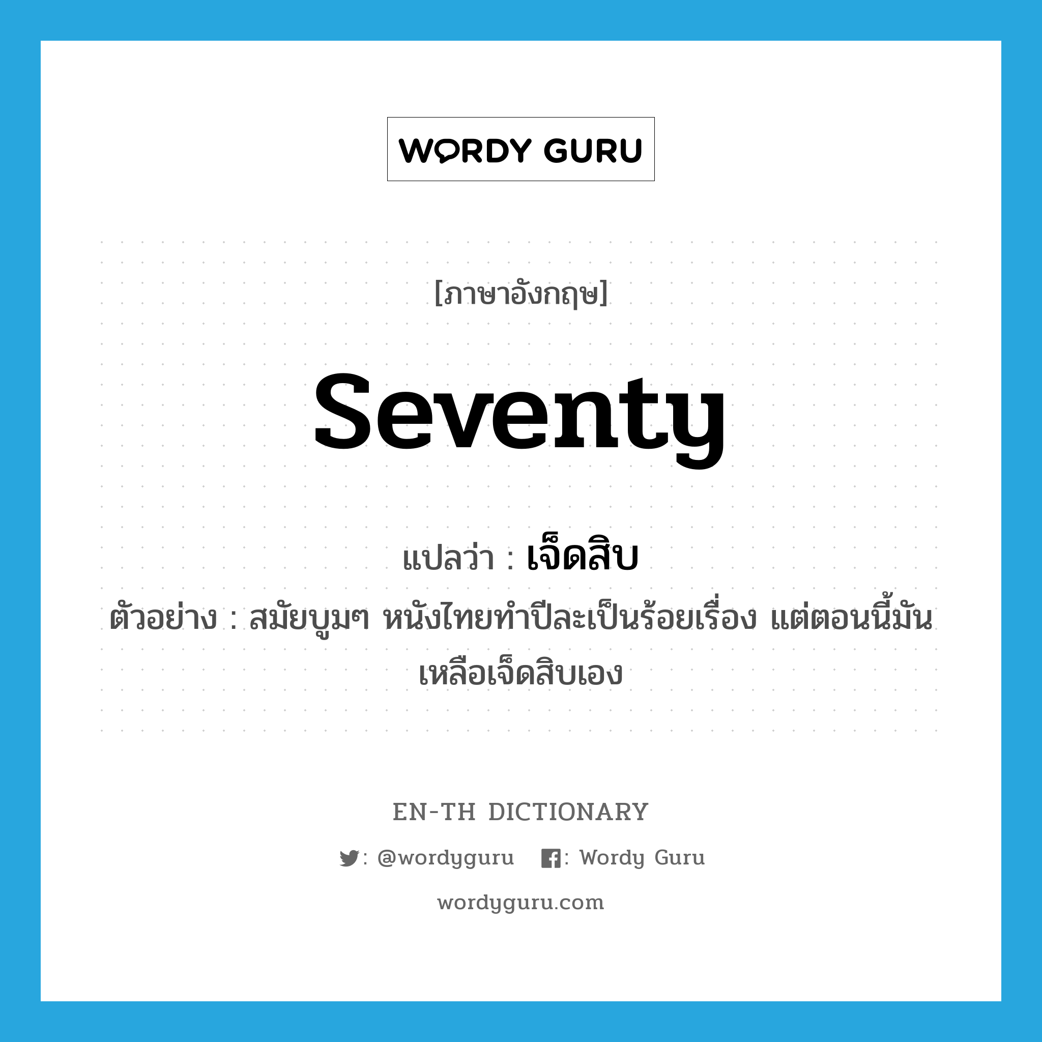 seventy แปลว่า?, คำศัพท์ภาษาอังกฤษ seventy แปลว่า เจ็ดสิบ ประเภท N ตัวอย่าง สมัยบูมๆ หนังไทยทำปีละเป็นร้อยเรื่อง แต่ตอนนี้มันเหลือเจ็ดสิบเอง หมวด N