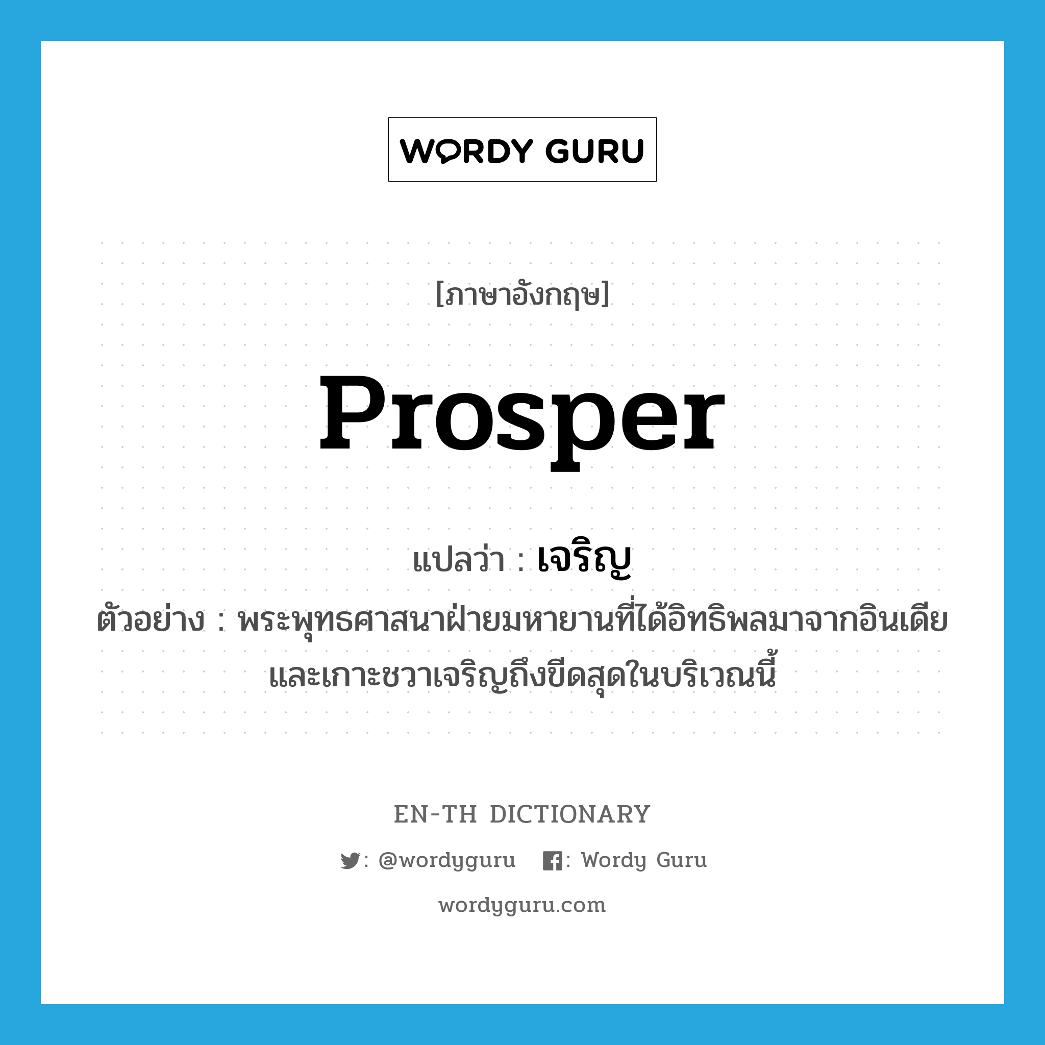 prosper แปลว่า?, คำศัพท์ภาษาอังกฤษ prosper แปลว่า เจริญ ประเภท V ตัวอย่าง พระพุทธศาสนาฝ่ายมหายานที่ได้อิทธิพลมาจากอินเดียและเกาะชวาเจริญถึงขีดสุดในบริเวณนี้ หมวด V