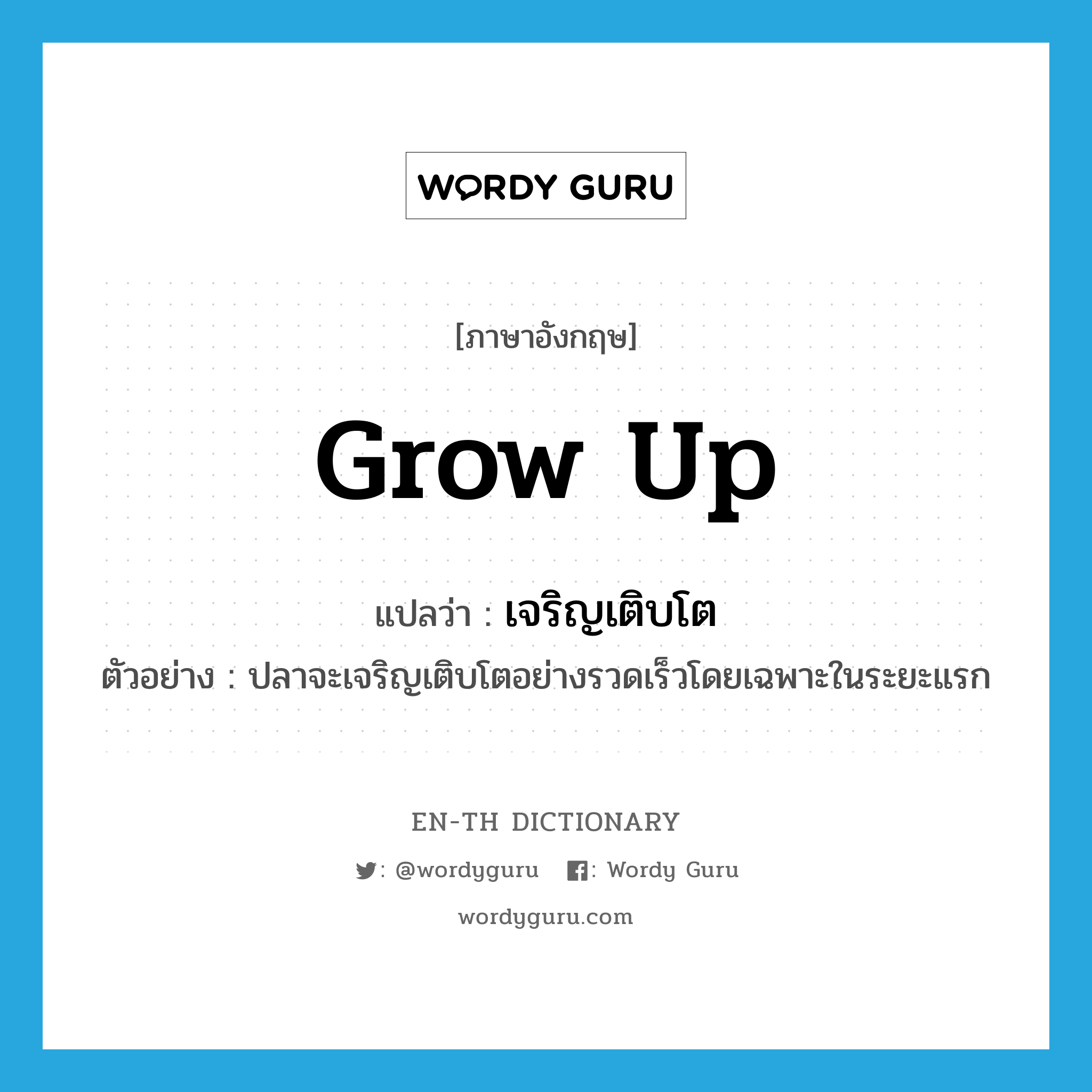 grow up แปลว่า?, คำศัพท์ภาษาอังกฤษ grow up แปลว่า เจริญเติบโต ประเภท V ตัวอย่าง ปลาจะเจริญเติบโตอย่างรวดเร็วโดยเฉพาะในระยะแรก หมวด V