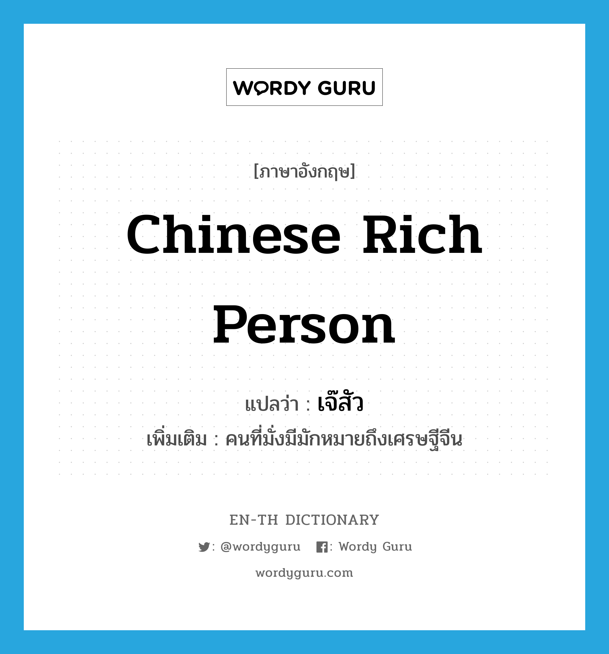 Chinese rich person แปลว่า?, คำศัพท์ภาษาอังกฤษ Chinese rich person แปลว่า เจ๊สัว ประเภท N เพิ่มเติม คนที่มั่งมีมักหมายถึงเศรษฐีจีน หมวด N