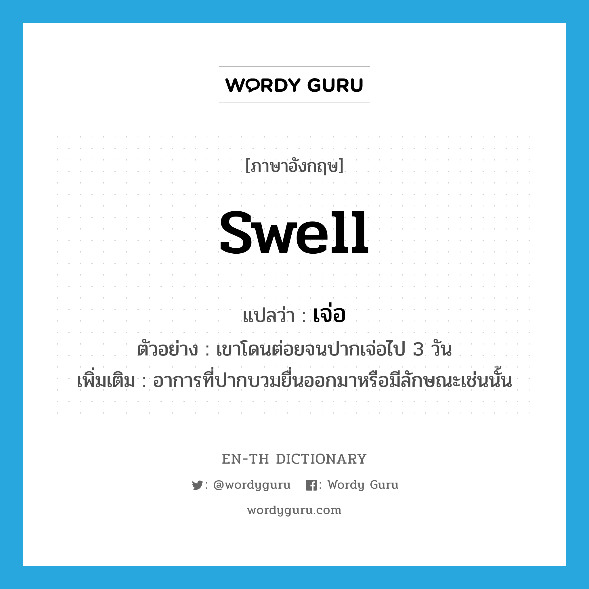 swell แปลว่า?, คำศัพท์ภาษาอังกฤษ swell แปลว่า เจ่อ ประเภท V ตัวอย่าง เขาโดนต่อยจนปากเจ่อไป 3 วัน เพิ่มเติม อาการที่ปากบวมยื่นออกมาหรือมีลักษณะเช่นนั้น หมวด V