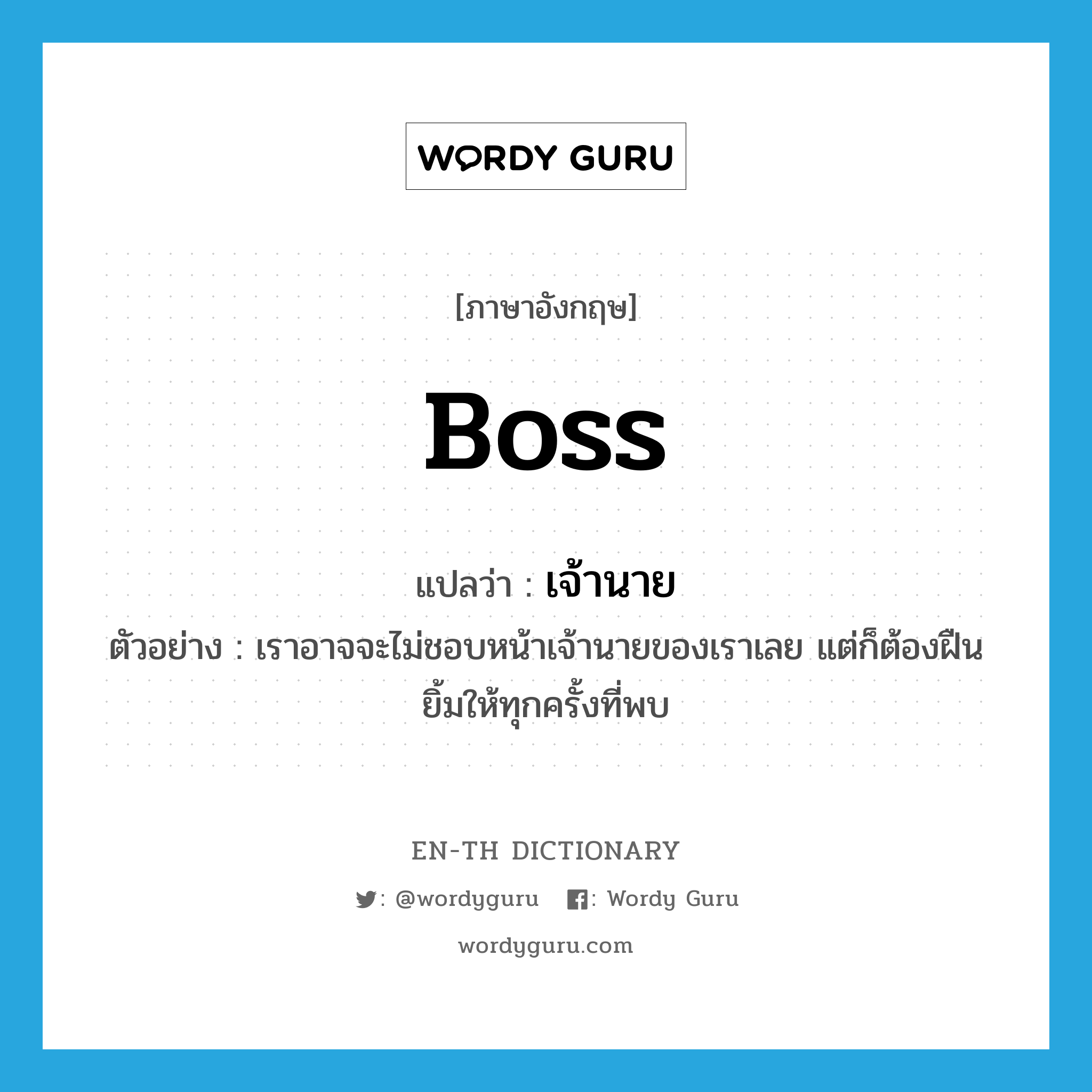 boss แปลว่า?, คำศัพท์ภาษาอังกฤษ boss แปลว่า เจ้านาย ประเภท N ตัวอย่าง เราอาจจะไม่ชอบหน้าเจ้านายของเราเลย แต่ก็ต้องฝืนยิ้มให้ทุกครั้งที่พบ หมวด N