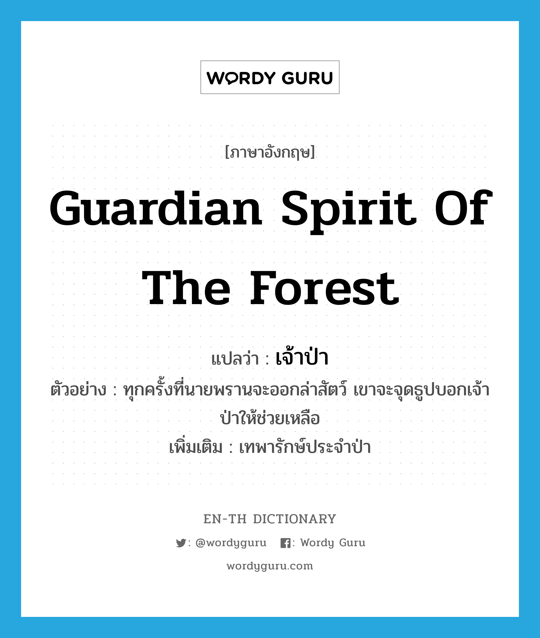 guardian spirit of the forest แปลว่า?, คำศัพท์ภาษาอังกฤษ guardian spirit of the forest แปลว่า เจ้าป่า ประเภท N ตัวอย่าง ทุกครั้งที่นายพรานจะออกล่าสัตว์ เขาจะจุดธูปบอกเจ้าป่าให้ช่วยเหลือ เพิ่มเติม เทพารักษ์ประจำป่า หมวด N