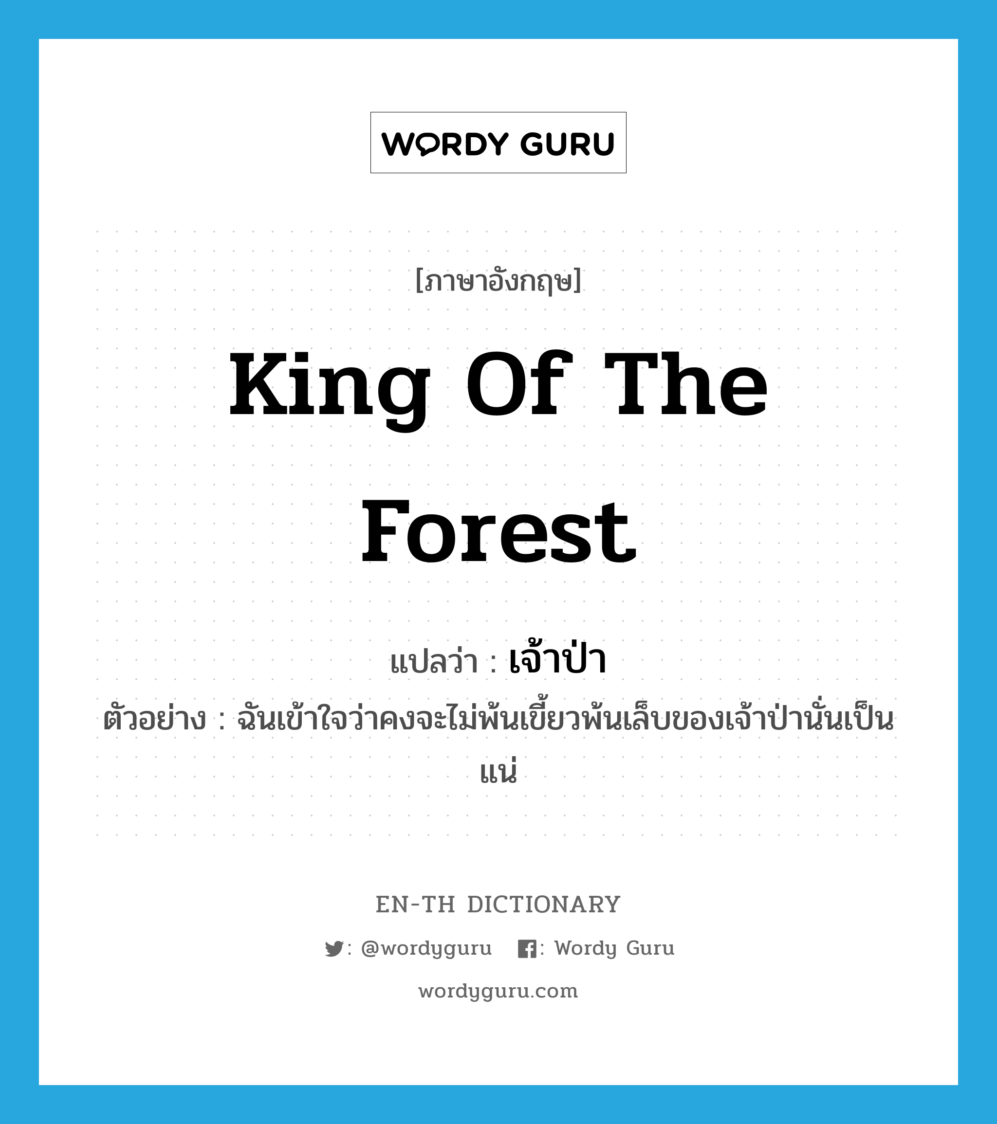king of the forest แปลว่า?, คำศัพท์ภาษาอังกฤษ king of the forest แปลว่า เจ้าป่า ประเภท N ตัวอย่าง ฉันเข้าใจว่าคงจะไม่พ้นเขี้ยวพ้นเล็บของเจ้าป่านั่นเป็นแน่ หมวด N