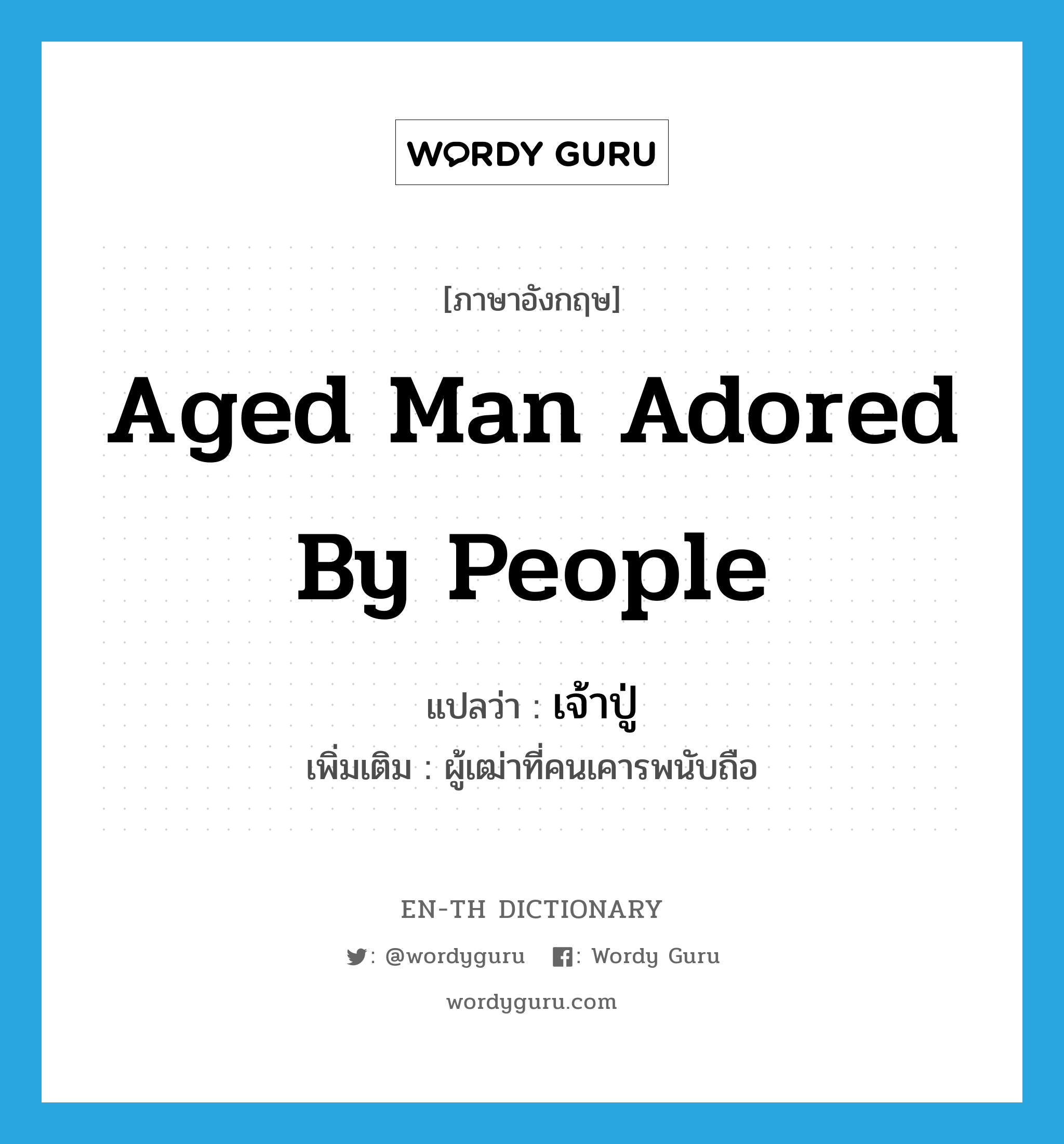aged man adored by people แปลว่า?, คำศัพท์ภาษาอังกฤษ aged man adored by people แปลว่า เจ้าปู่ ประเภท N เพิ่มเติม ผู้เฒ่าที่คนเคารพนับถือ หมวด N